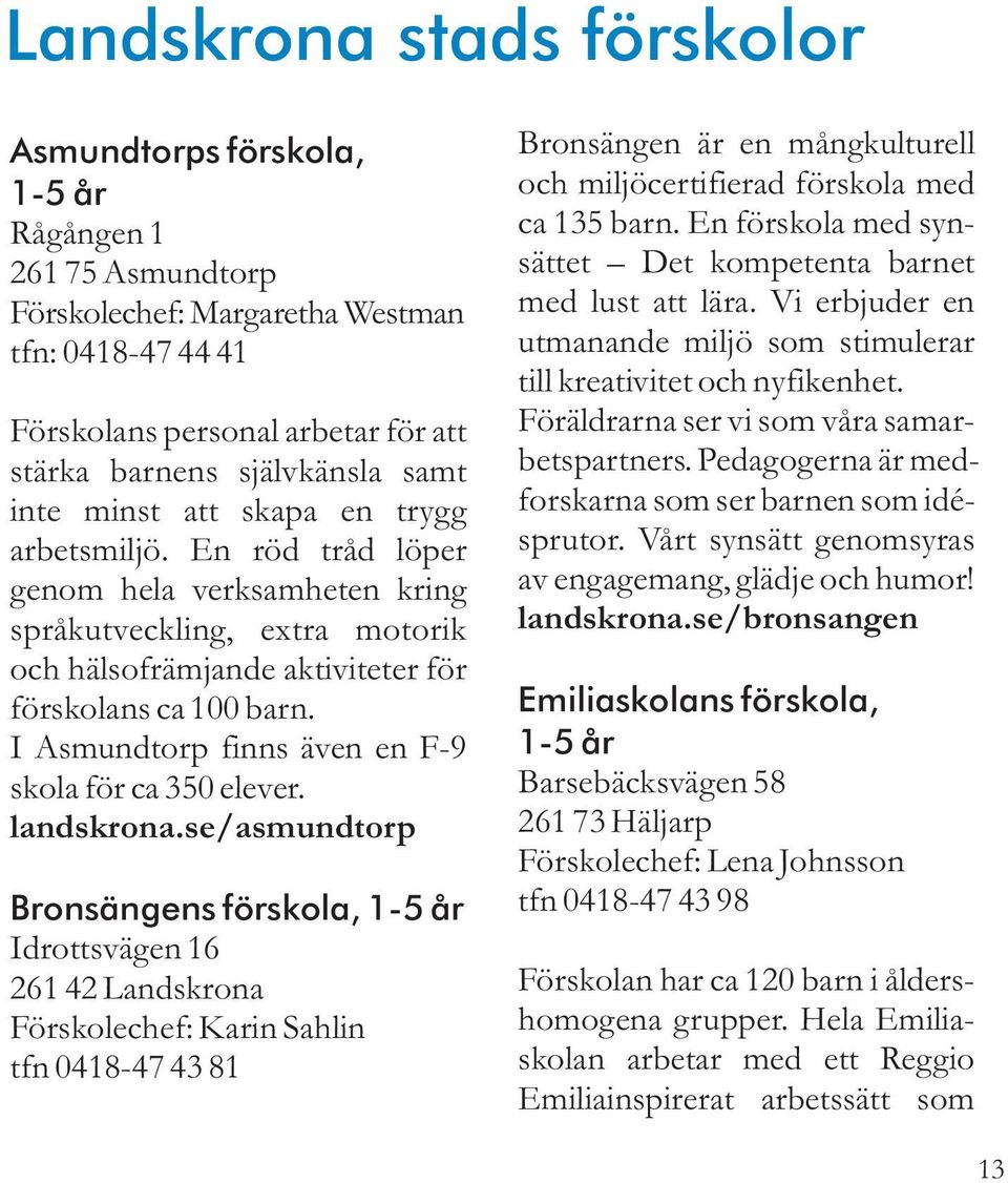 I Asmundtorp finns även en F-9 skola för ca 350 elever. landskrona.