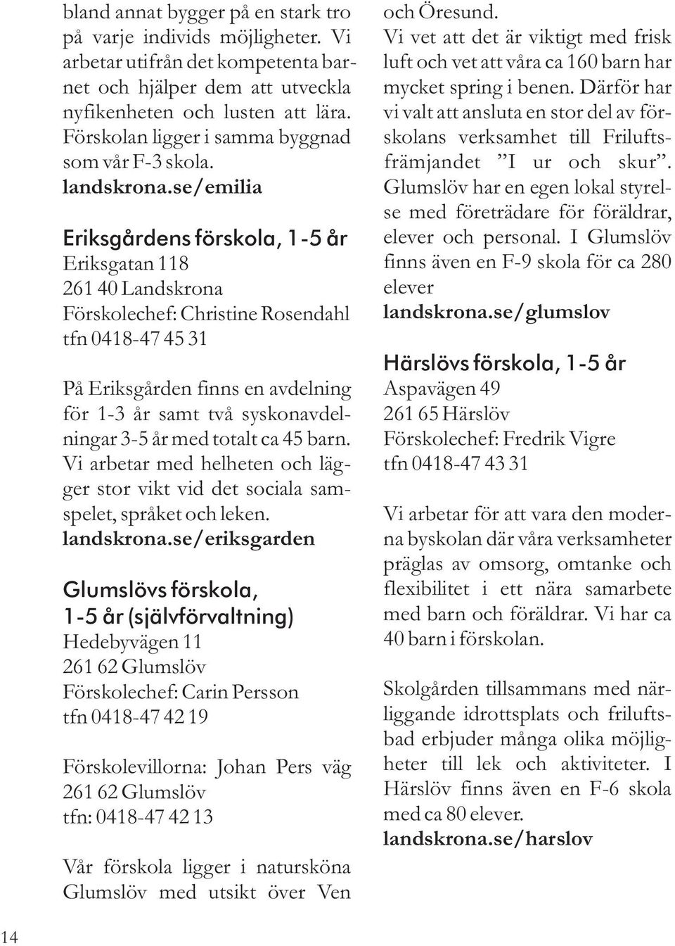 se/emilia Eriksgårdens förskola, 1-5 år Eriksgatan 118 261 40 Landskrona Förskolechef: Christine Rosendahl tfn 0418-47 45 31 På Eriksgården finns en avdelning för 1-3 år samt två syskonavdelningar