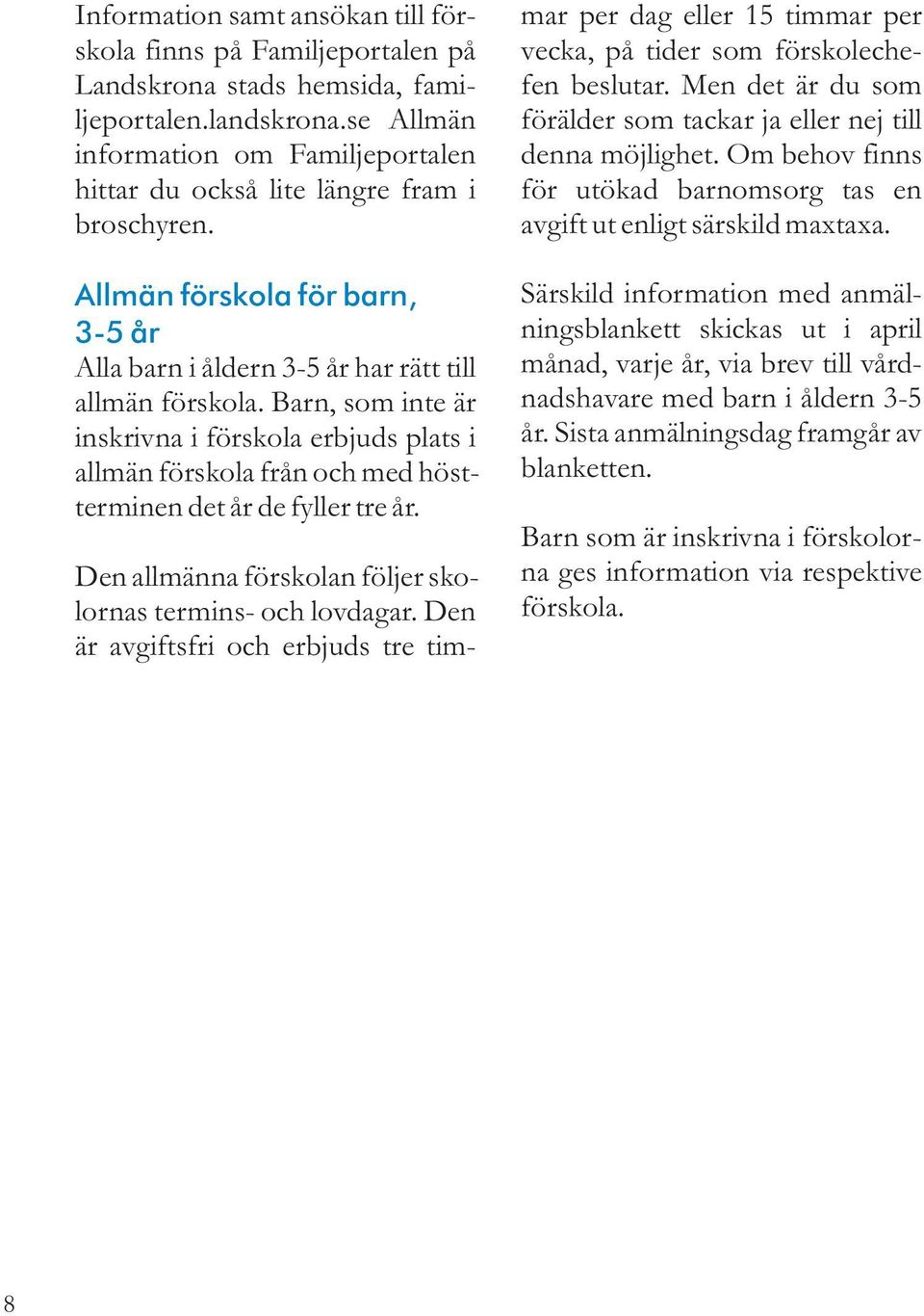 Barn, som inte är inskrivna i förskola erbjuds plats i allmän förskola från och med höstterminen det år de fyller tre år. Den allmänna förskolan följer skolornas termins- och lovdagar.