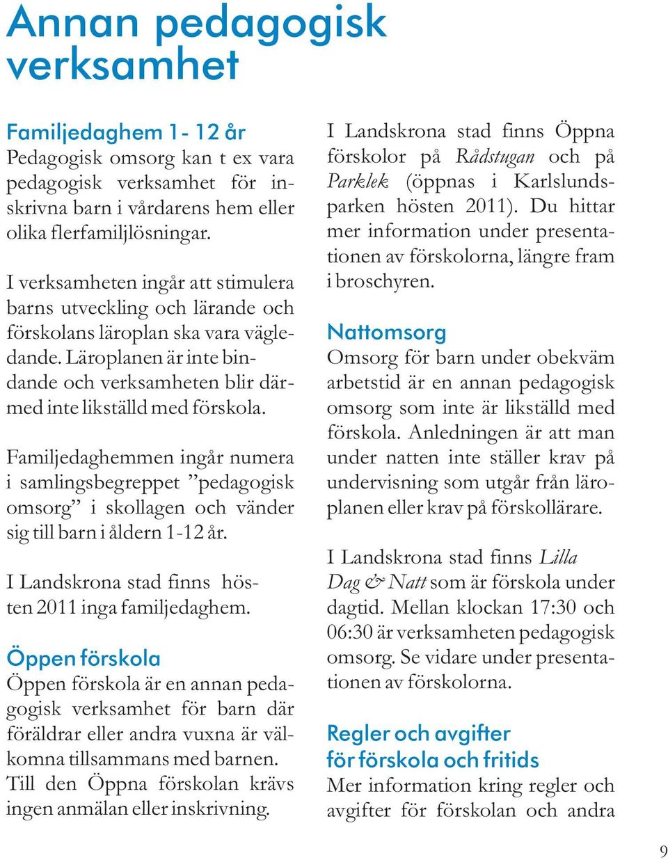 Familjedaghemmen ingår numera i samlingsbegreppet pedagogisk omsorg i skollagen och vänder sig till barn i åldern 1-12 år. I Landskrona stad finns hösten 2011 inga familjedaghem.