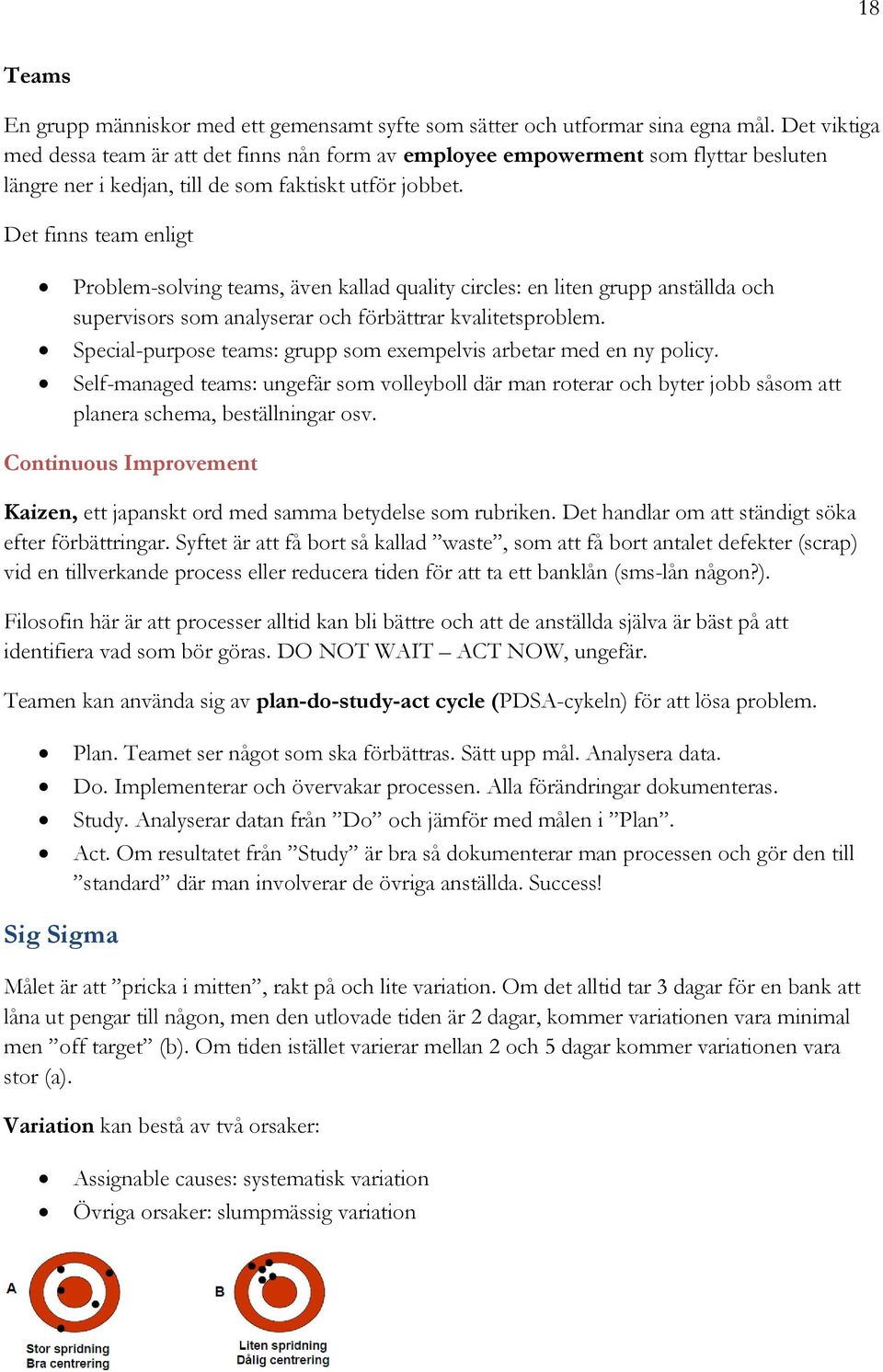 Det finns team enligt Problem-solving teams, även kallad quality circles: en liten grupp anställda och supervisors som analyserar och förbättrar kvalitetsproblem.