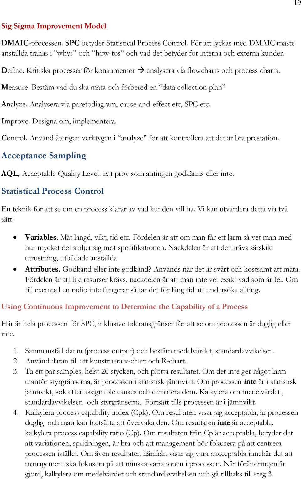 Kritiska processer för konsumenter analysera via flowcharts och process charts. Measure. Bestäm vad du ska mäta och förbered en data collection plan Analyze.