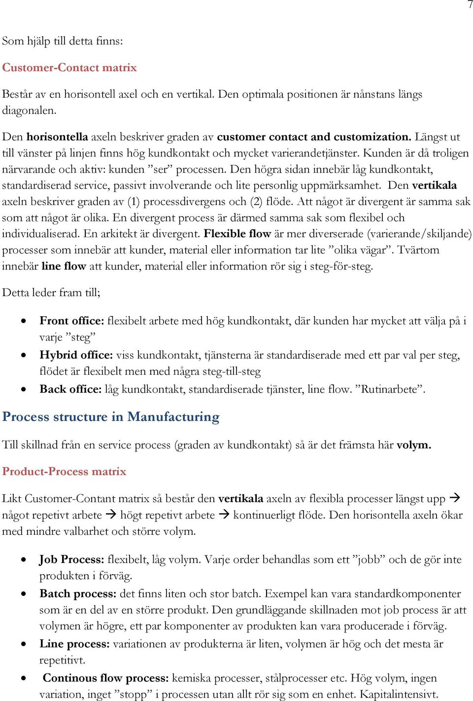 Kunden är då troligen närvarande och aktiv: kunden ser processen. Den högra sidan innebär låg kundkontakt, standardiserad service, passivt involverande och lite personlig uppmärksamhet.