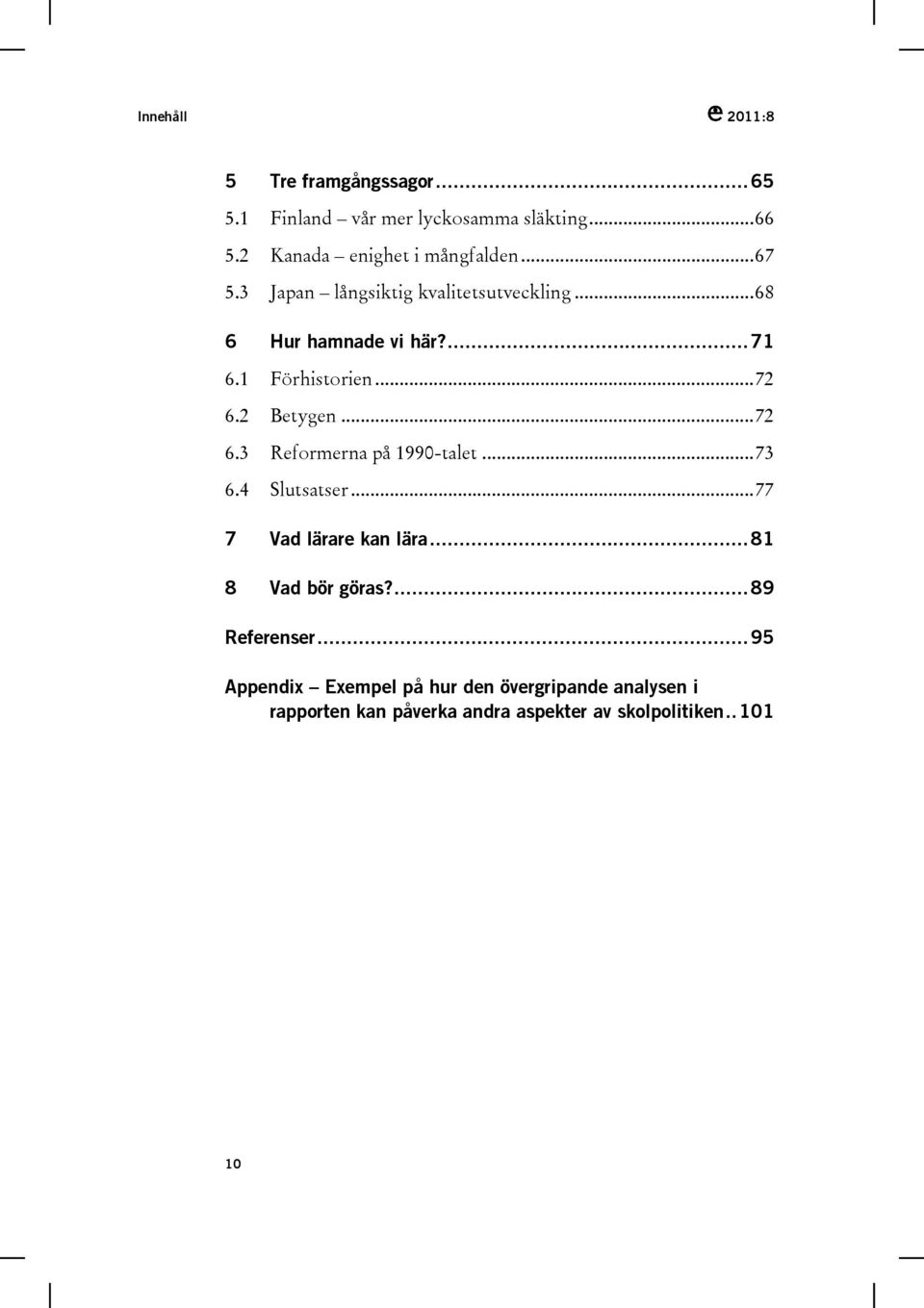 1 Förhistorien...72 6.2 Betygen...72 6.3 Reformerna på 1990-talet...73 6.4 Slutsatser...77 7 Vad lärare kan lära.