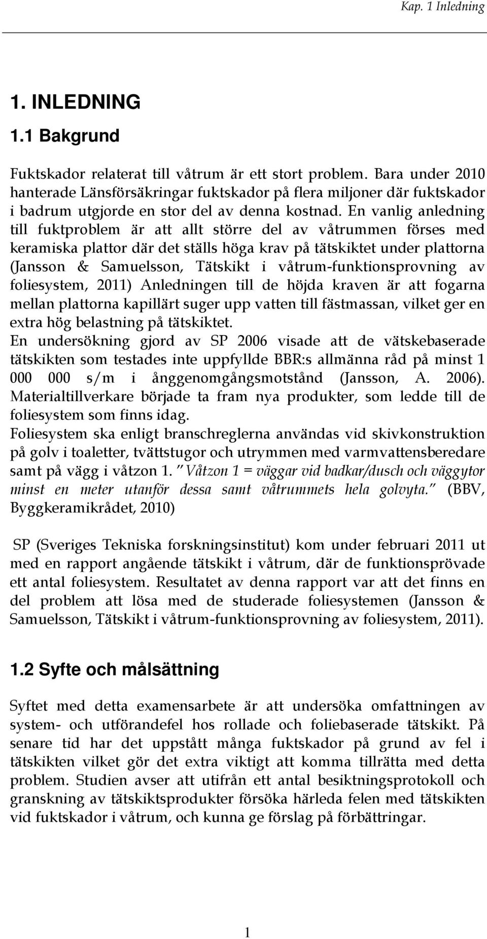 En vanlig anledning till fuktproblem är att allt större del av våtrummen förses med keramiska plattor där det ställs höga krav på tätskiktet under plattorna (Jansson & Samuelsson, Tätskikt i