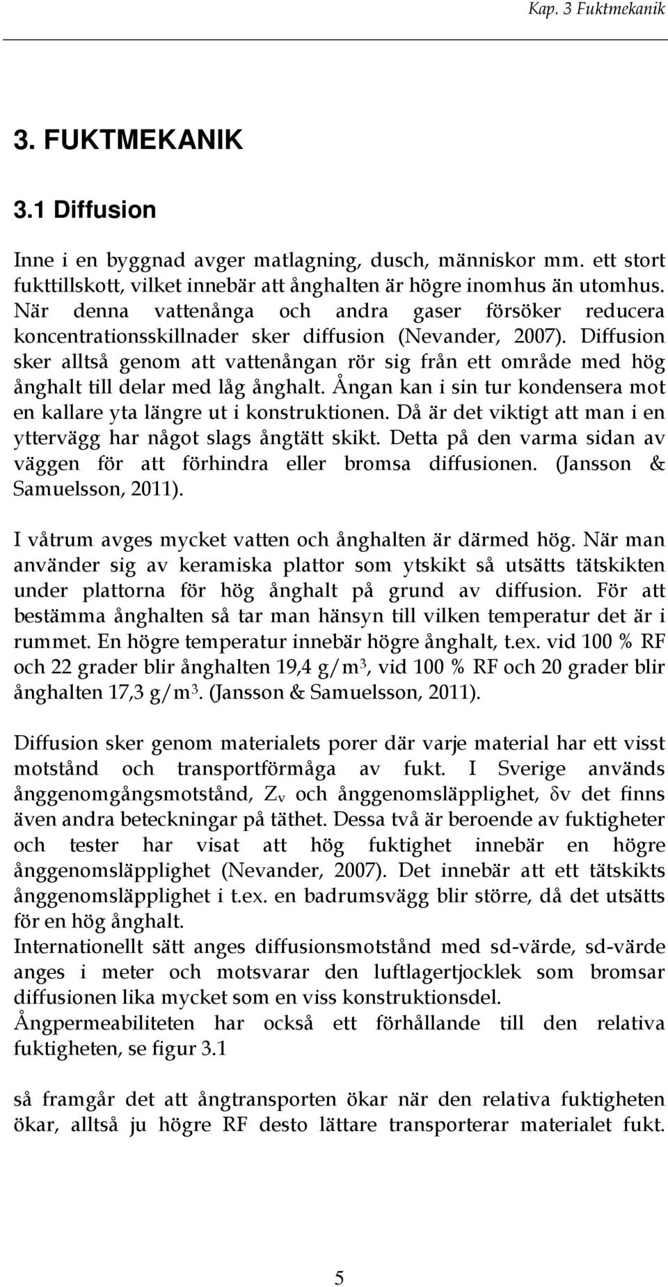 Diffusion sker alltså genom att vattenångan rör sig från ett område med hög ånghalt till delar med låg ånghalt. Ångan kan i sin tur kondensera mot en kallare yta längre ut i konstruktionen.