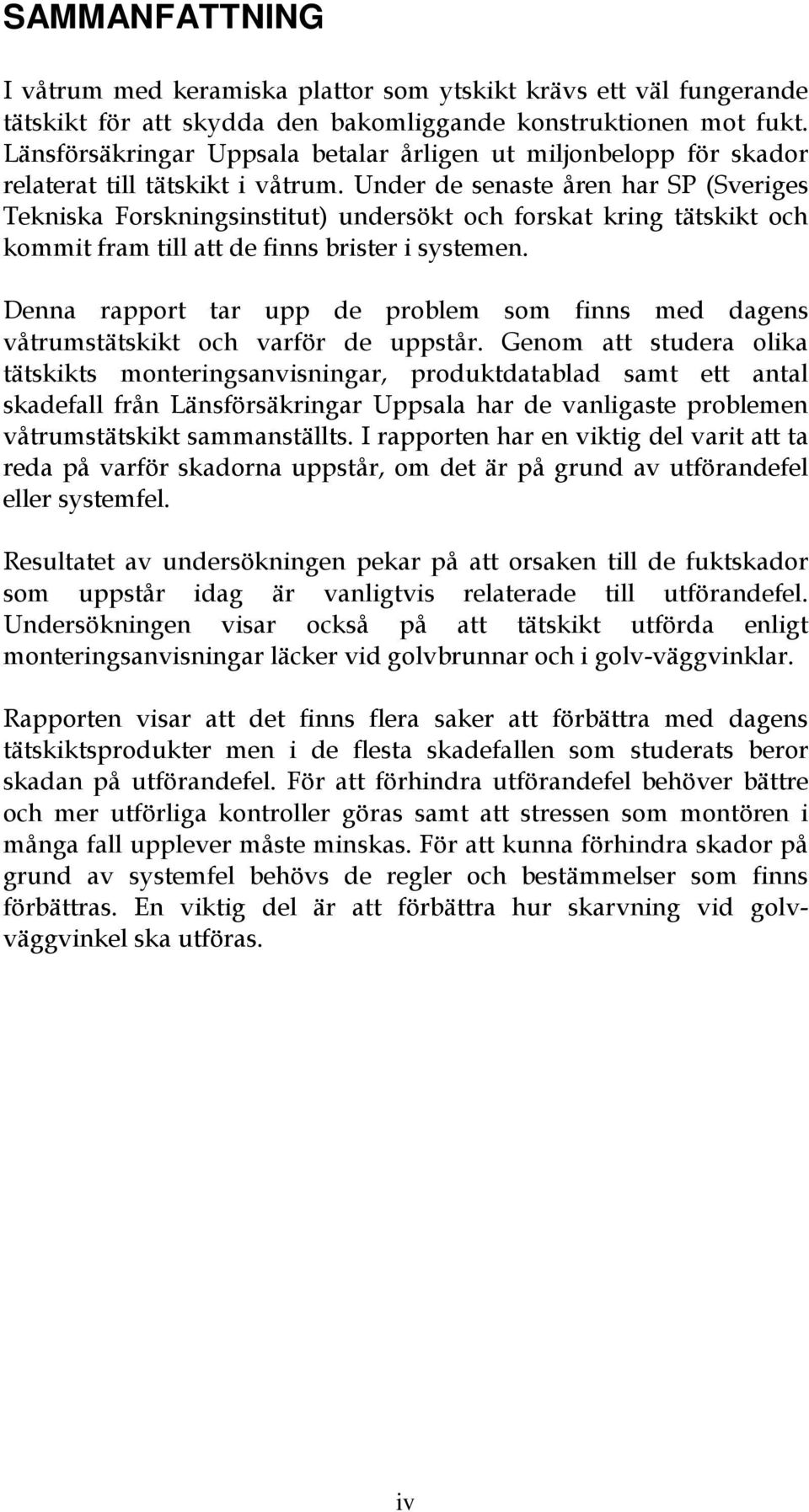 Under de senaste åren har SP (Sveriges Tekniska Forskningsinstitut) undersökt och forskat kring tätskikt och kommit fram till att de finns brister i systemen.