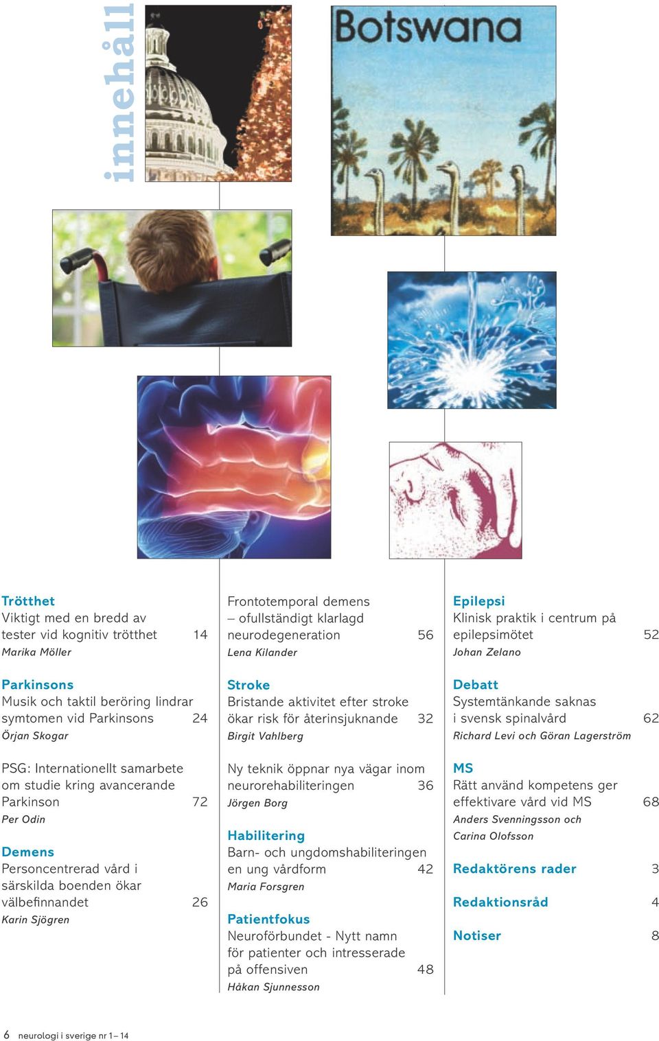 neurodegeneration 56 Lena Kilander Stroke Bristande aktivitet efter stroke ökar risk för återinsjuknande 32 Birgit Vahlberg Ny teknik öppnar nya vägar inom neurorehabiliteringen 36 Jörgen Borg