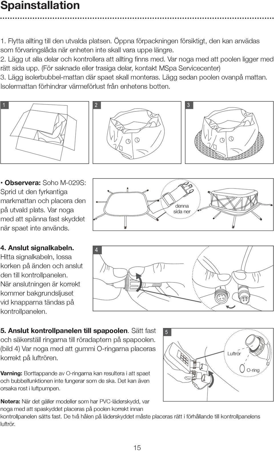 Lägg isolerbubbel-mattan där spaet skall monteras. Lägg sedan poolen ovanpå mattan. Isolermattan förhindrar värmeförlust från enhetens botten.