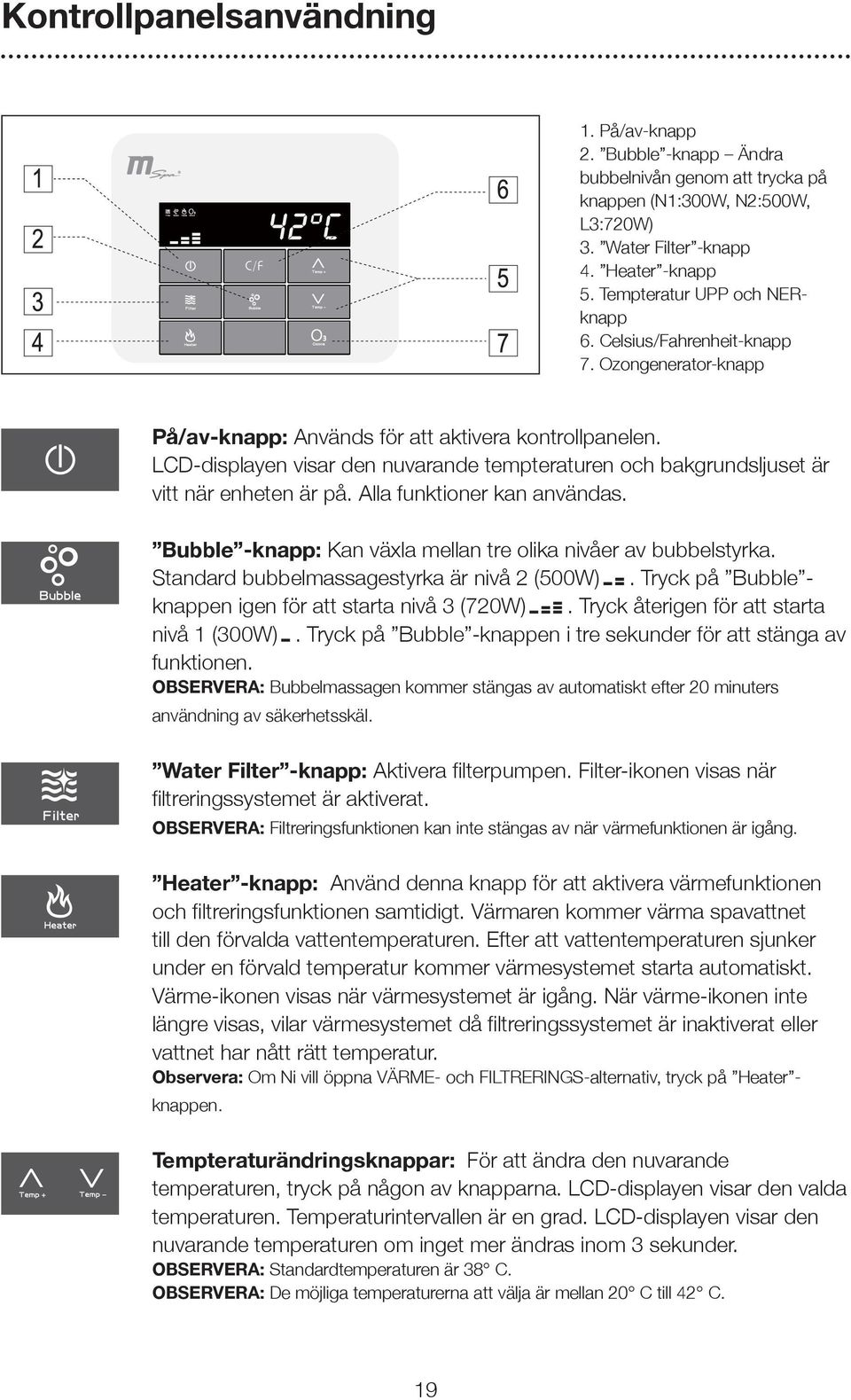 LCD-displayen visar den nuvarande tempteraturen och bakgrundsljuset är vitt när enheten är på. Alla funktioner kan användas. Bubble -knapp: Kan växla mellan tre olika nivåer av bubbelstyrka.