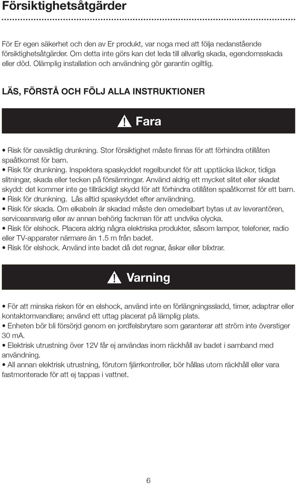 LÄS, FÖRSTÅ OCH FÖLJ ALLA INSTRUKTIONER Fara Risk för oavsiktlig drunkning. Stor försiktighet måste finnas för att förhindra otillåten spaåtkomst för barn. Risk för drunkning.