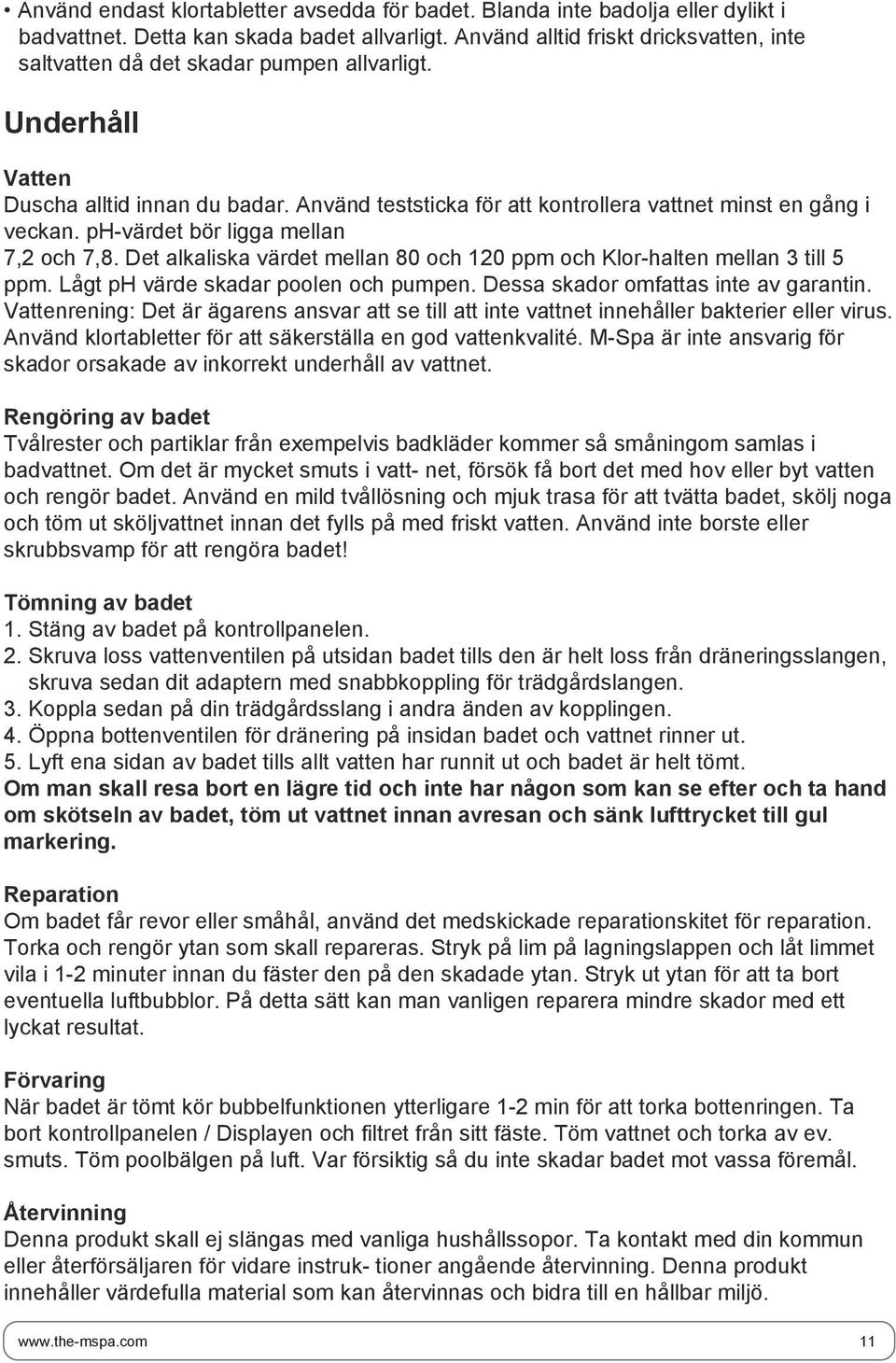 ph-värdet bör ligga mellan 7,2 och 7,8. Det alkaliska värdet mellan 80 och 20 ppm och Klor-halten mellan 3 till 5 ppm. Lågt ph värde skadar poolen och pumpen. Dessa skador omfattas inte av garantin.