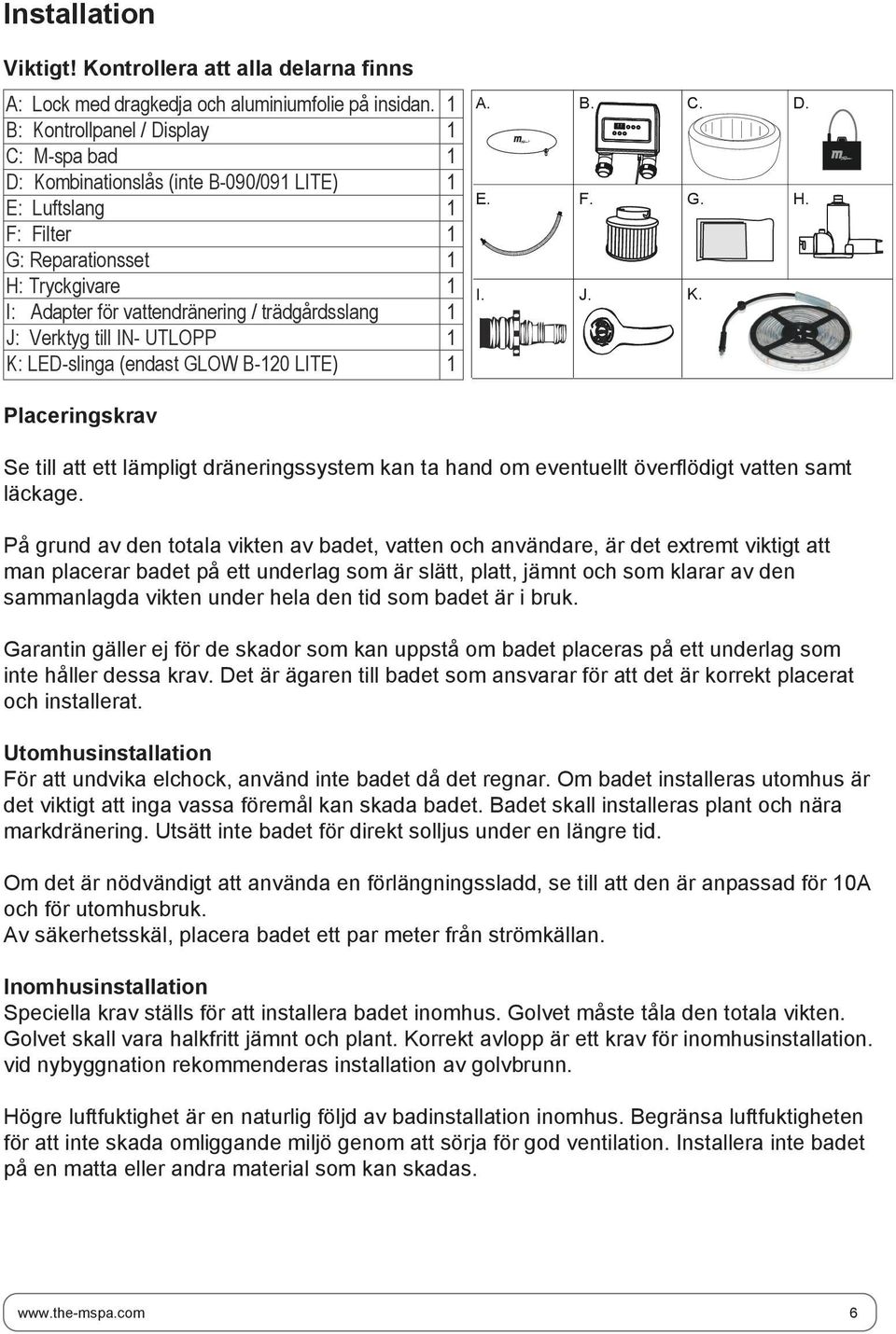 IN- UTLOPP K: LED-slinga (endast GLOW B-20 LITE) A. E. I. B. F. J. C. G. K. D. H. Placeringskrav Se till att ett lämpligt dräneringssystem kan ta hand om eventuellt överflödigt vatten samt läckage.