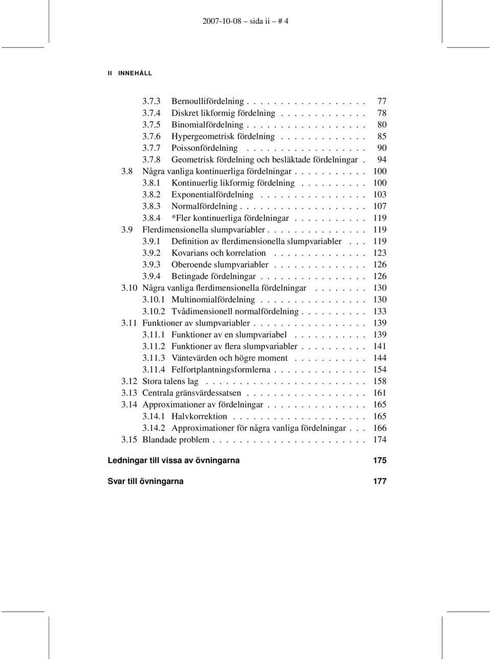 ......... 100 3.8.2 Exponentialfördelning................ 103 3.8.3 Normalfördelning................... 107 3.8.4 *Fler kontinuerliga fördelningar........... 119 3.9 Flerdimensionella slumpvariabler.