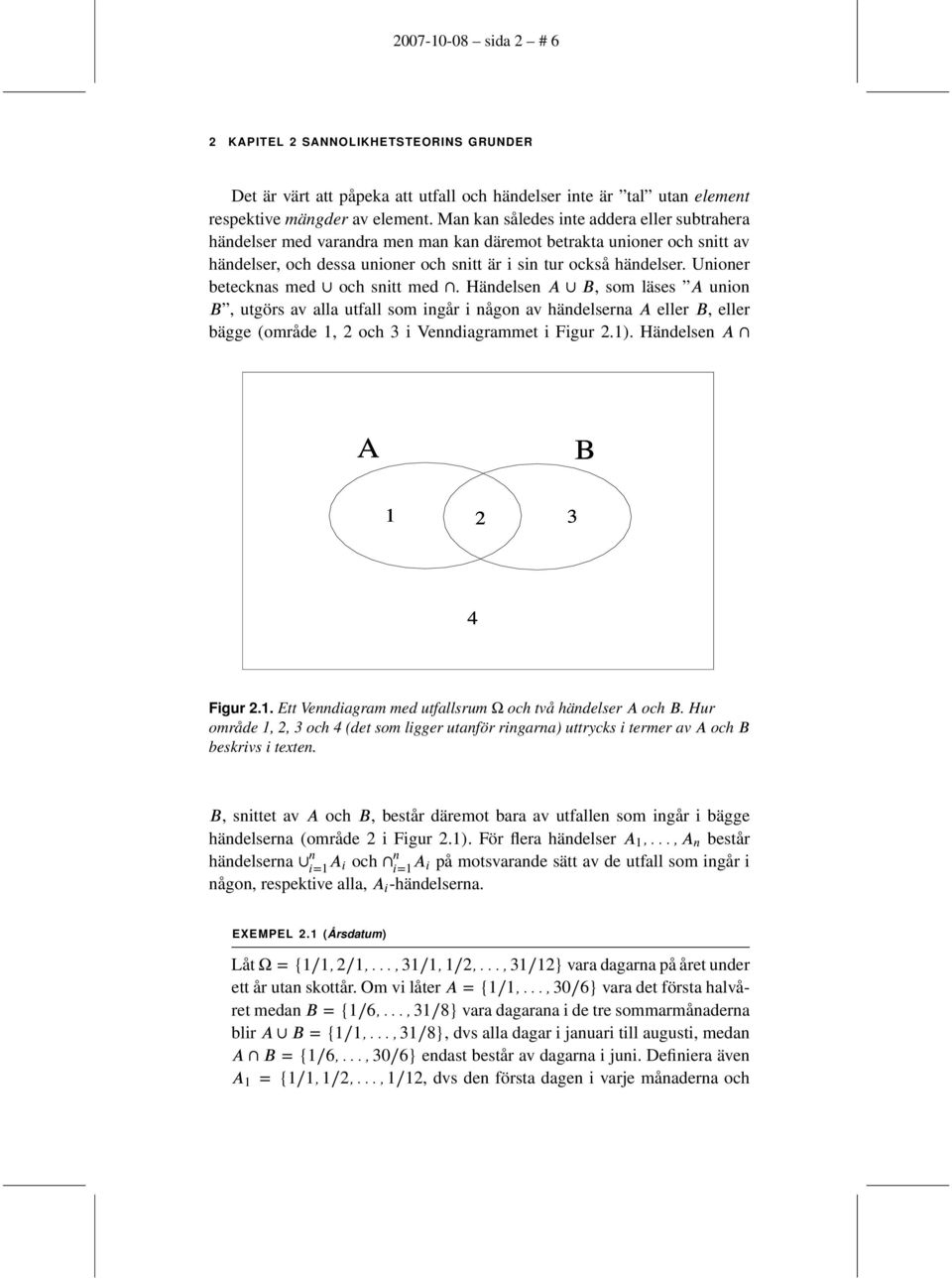 Unioner betecknas med och snitt med. Händelsen A B, som läses A union B, utgörs av alla utfall som ingår i någon av händelserna A eller B, eller bägge (område 1, 2 och 3 i Venndiagrammet i Figur 2.1).