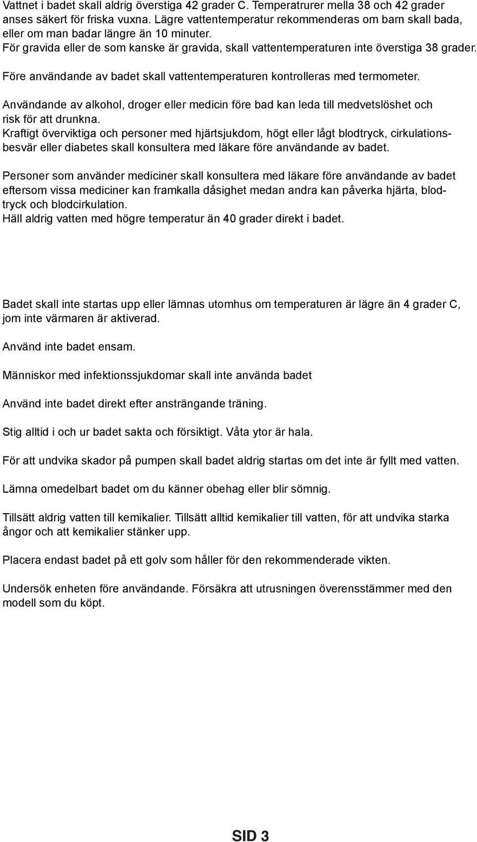 Före användande av badet skall vattentemperaturen kontrolleras med termometer. Användande av alkohol, droger eller medicin före bad kan leda till medvetslöshet och risk för att drunkna.