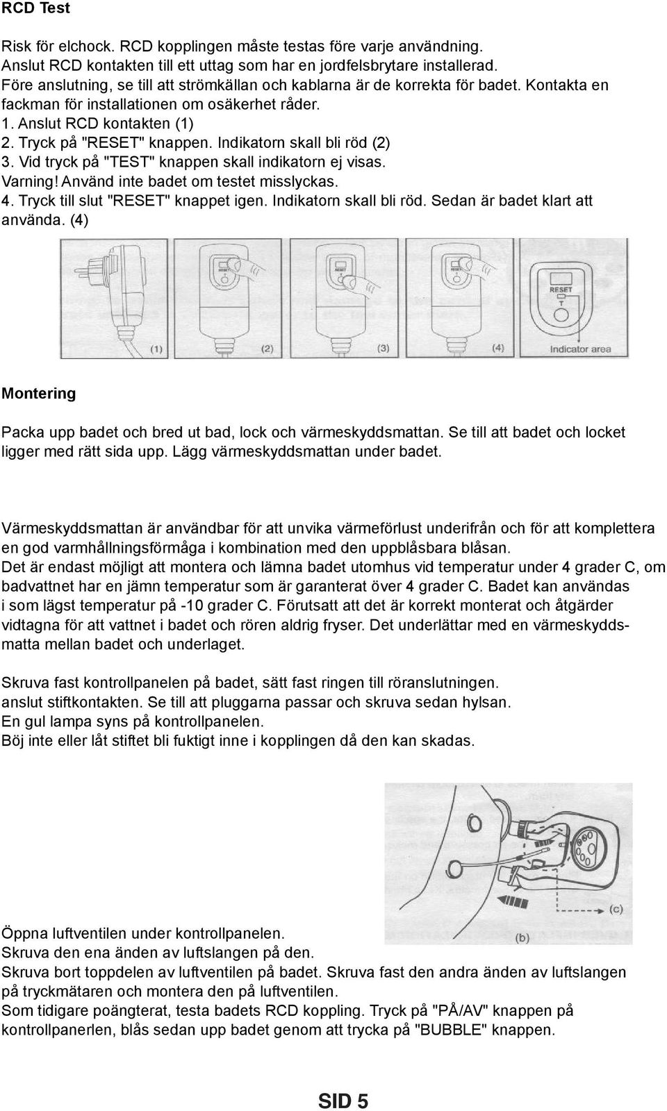 Indikatorn skall bli röd (2) 3. Vid tryck på "TEST" knappen skall indikatorn ej visas. Varning! Använd inte badet om testet misslyckas. 4. Tryck till slut "RESET" knappet igen.