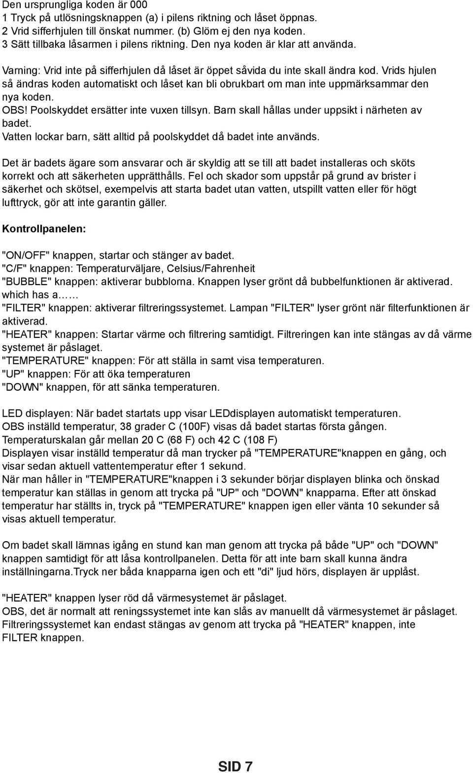 Vrids hjulen så ändras koden automatiskt och låset kan bli obrukbart om man inte uppmärksammar den nya koden. OBS! Poolskyddet ersätter inte vuxen tillsyn.