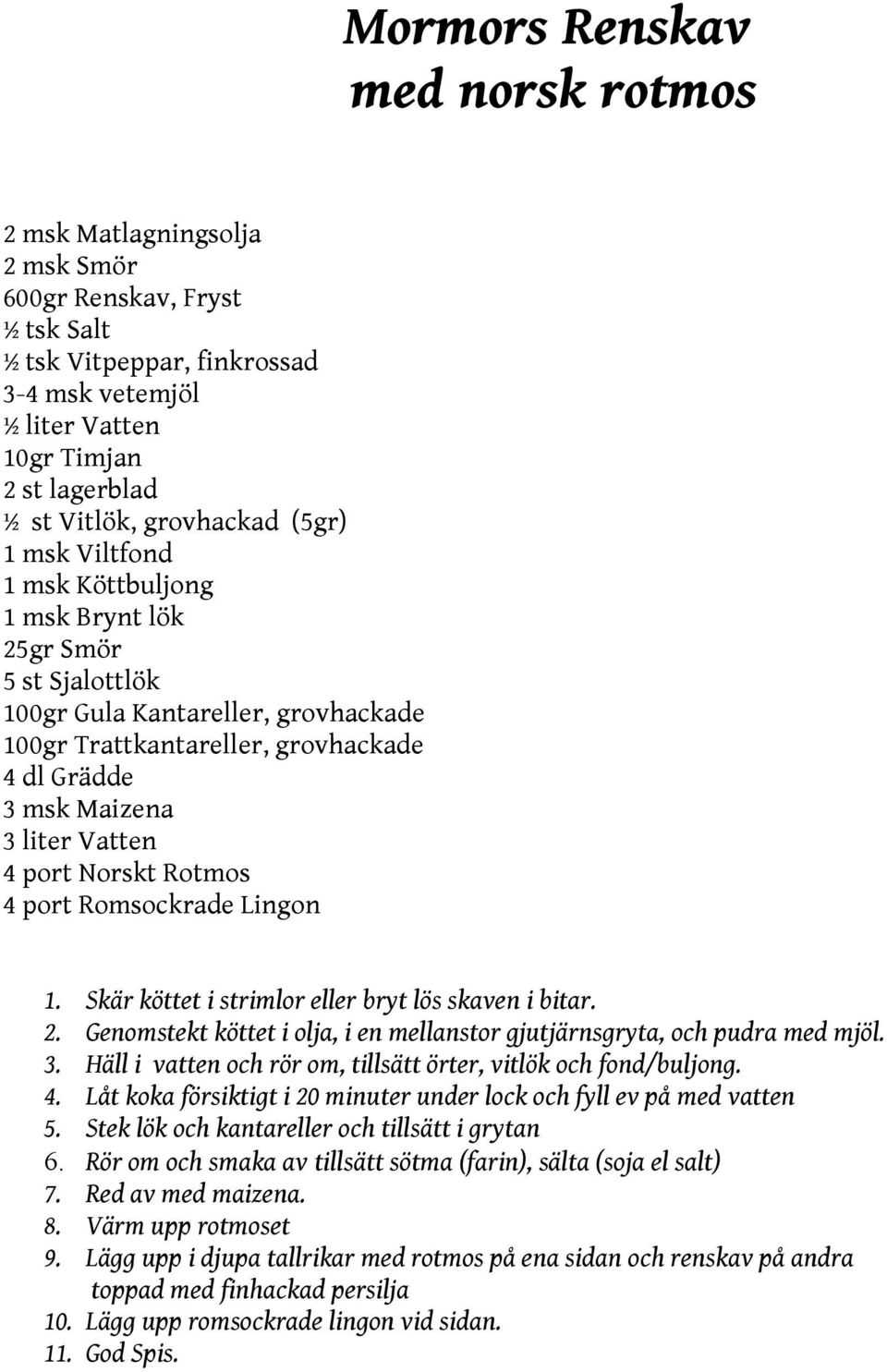 Vatten 4 port Norskt Rotmos 4 port Romsockrade Lingon 1. Skär köttet i strimlor eller bryt lös skaven i bitar. 2. Genomstekt köttet i olja, i en mellanstor gjutjärnsgryta, och pudra med mjöl. 3.