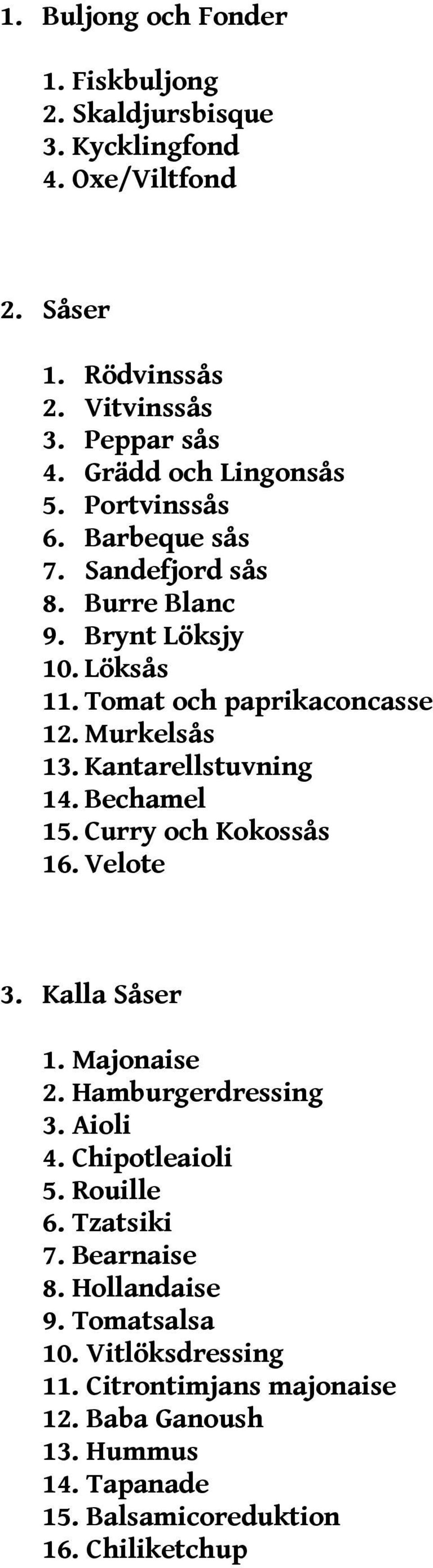 Kantarellstuvning 14. Bechamel 15. Curry och Kokossås 16. Velote 3. Kalla Såser 1. Majonaise 2. Hamburgerdressing 3. Aioli 4. Chipotleaioli 5. Rouille 6.