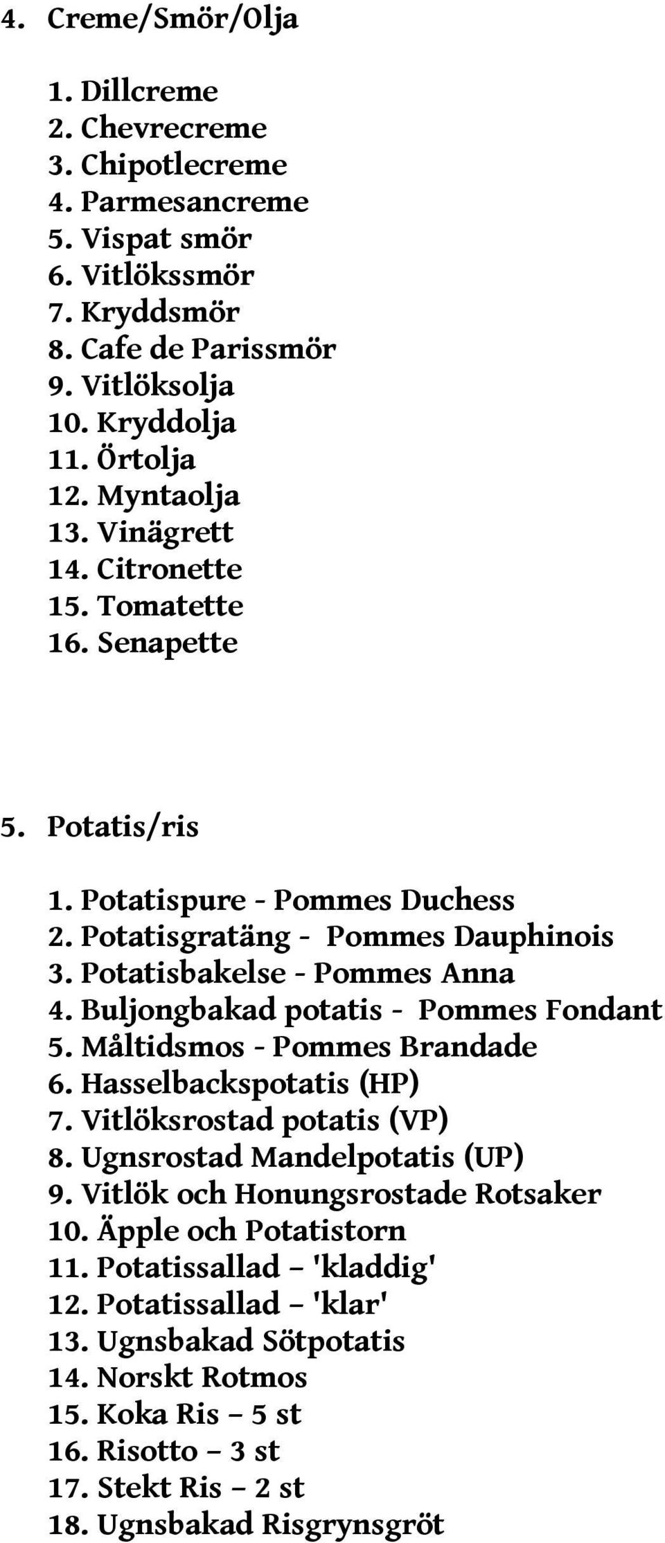 Buljongbakad potatis - Pommes Fondant 5. Måltidsmos - Pommes Brandade 6. Hasselbackspotatis (HP) 7. Vitlöksrostad potatis (VP) 8. Ugnsrostad Mandelpotatis (UP) 9.