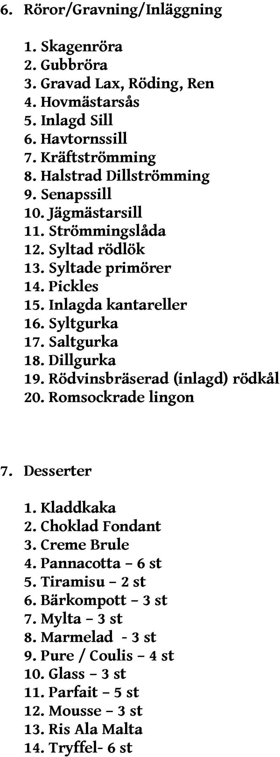 Syltgurka 17. Saltgurka 18. Dillgurka 19. Rödvinsbräserad (inlagd) rödkål 20. Romsockrade lingon 7. Desserter 1. Kladdkaka 2. Choklad Fondant 3. Creme Brule 4.