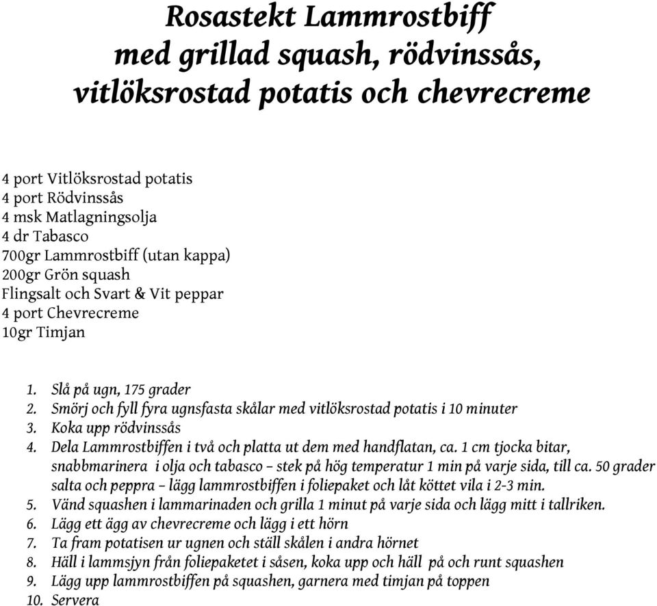 Koka upp rödvinssås 4. Dela Lammrostbiffen i två och platta ut dem med handflatan, ca. 1 cm tjocka bitar, snabbmarinera i olja och tabasco stek på hög temperatur 1 min på varje sida, till ca.