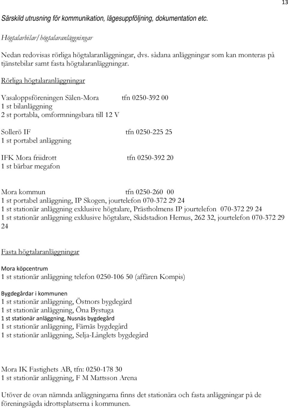 Rörliga högtalaranläggningar Vasaloppsföreningen Sälen-Mora tfn 0250-392 00 1 st bilanläggning 2 st portabla, omformningsbara till 12 V Sollerö IF tfn 0250-225 25 1 st portabel anläggning IFK Mora