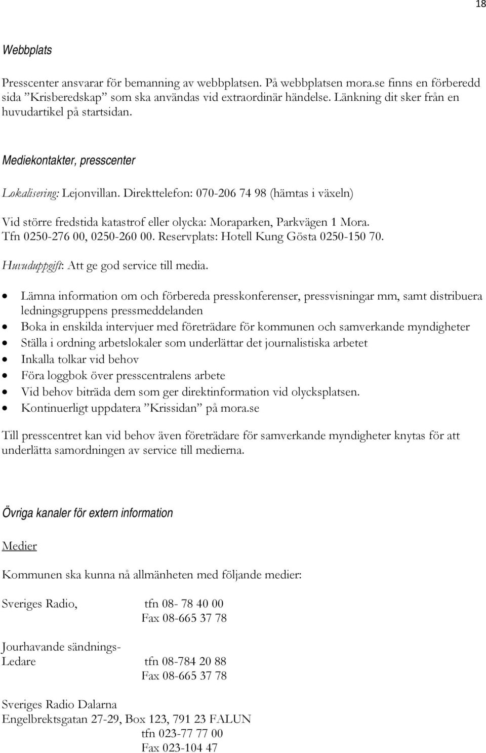 Direkttelefon: 070-206 74 98 (hämtas i växeln) Vid större fredstida katastrof eller olycka: Moraparken, Parkvägen 1 Mora. Tfn 0250-276 00, 0250-260 00. Reservplats: Hotell Kung Gösta 0250-150 70.