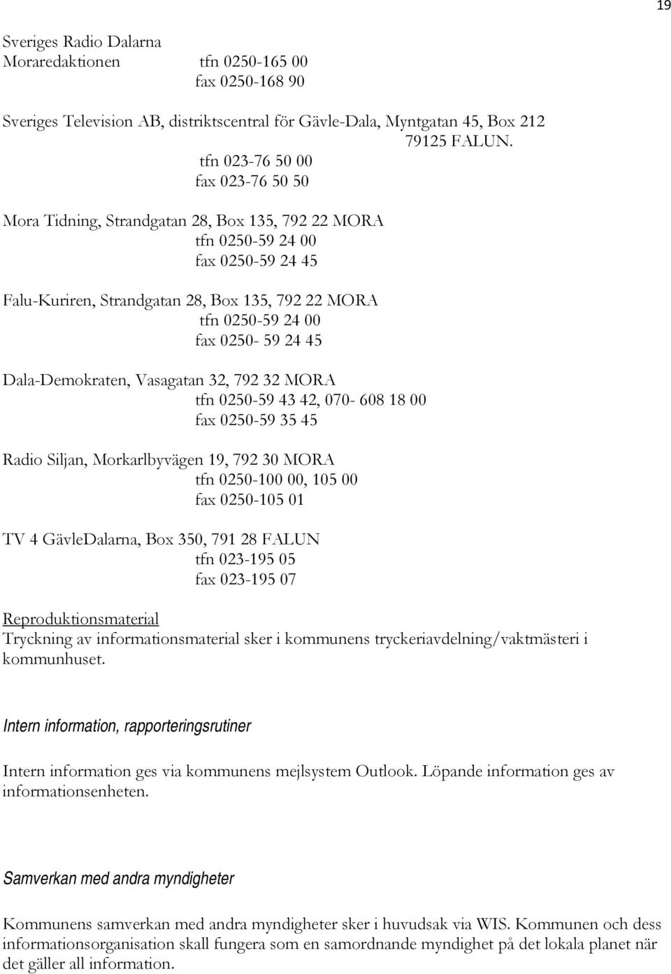 0250-59 24 45 Dala-Demokraten, Vasagatan 32, 792 32 MORA tfn 0250-59 43 42, 070-608 18 00 fax 0250-59 35 45 Radio Siljan, Morkarlbyvägen 19, 792 30 MORA tfn 0250-100 00, 105 00 fax 0250-105 01 TV 4