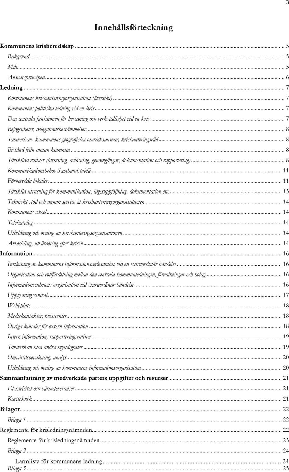 .. 8 Samverkan, kommunens geografiska områdesansvar, krishanteringsråd... 8 Bistånd från annan kommun... 8 Särskilda rutiner (larmning, avlösning, genomgångar, dokumentation och rapportering).