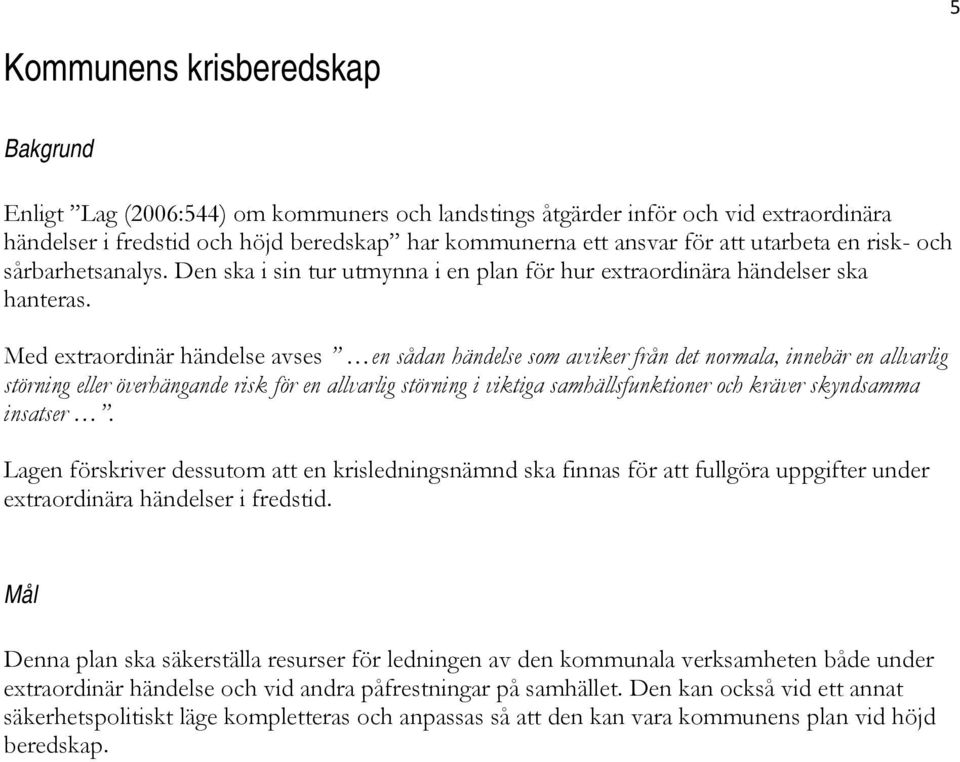 Med extraordinär händelse avses en sådan händelse som avviker från det normala, innebär en allvarlig störning eller överhängande risk för en allvarlig störning i viktiga samhällsfunktioner och kräver