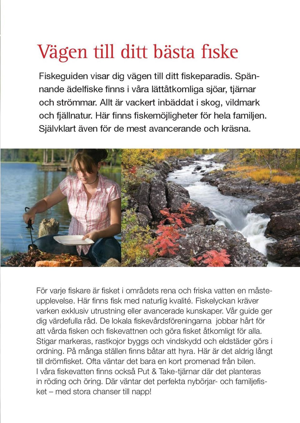 För varje fiskare är fisket i områdets rena och friska vatten en måsteupplevelse. Här finns fisk med naturlig kvalité. Fiskelyckan kräver varken exklusiv utrustning eller avancerade kunskaper.