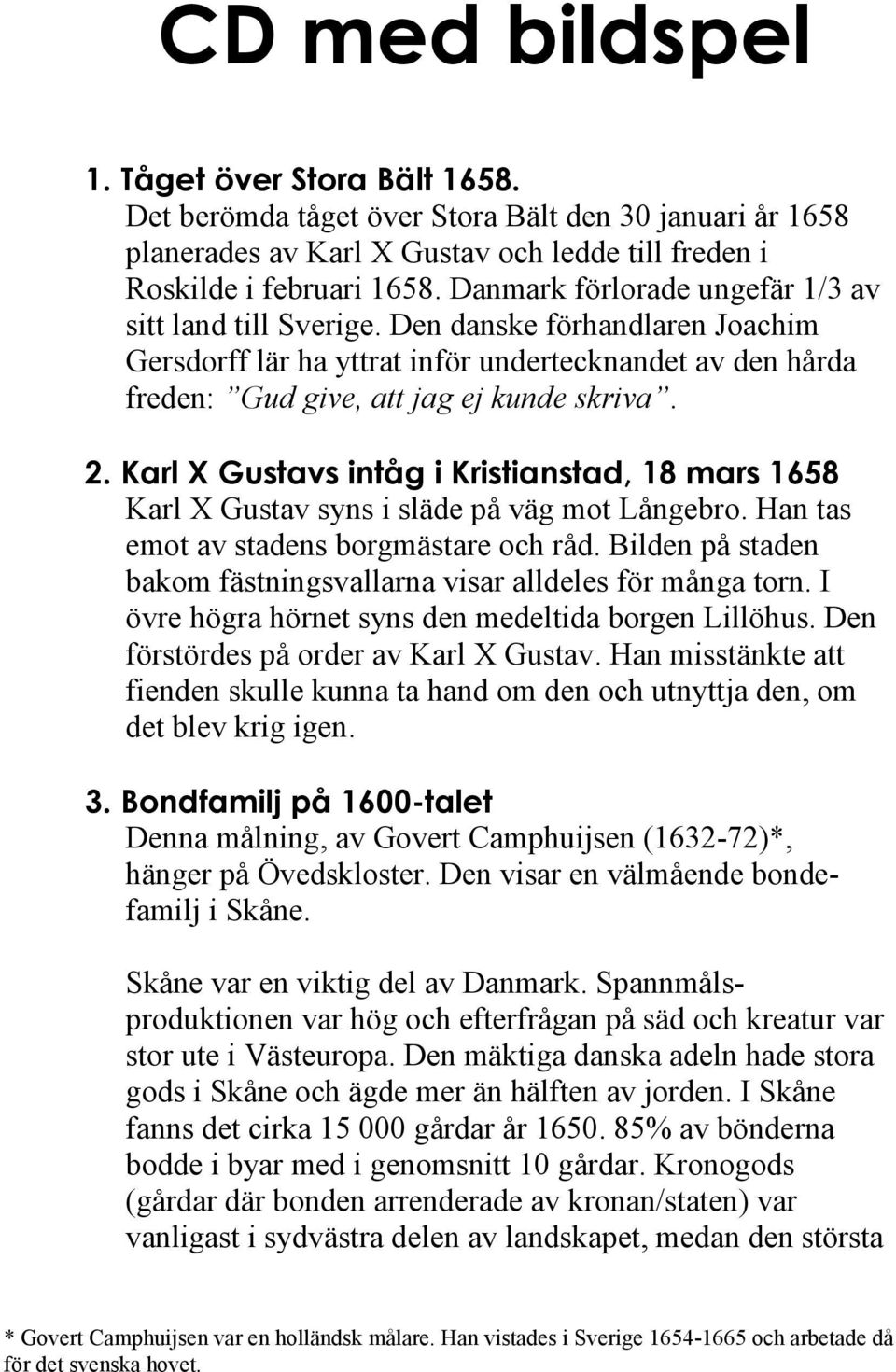 Karl X Gustavs intåg i Kristianstad, 18 mars 1658 Karl X Gustav syns i släde på väg mot Långebro. Han tas emot av stadens borgmästare och råd.