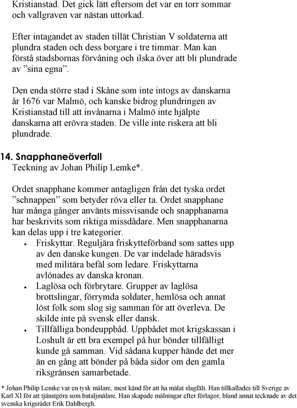 Den enda större stad i Skåne som inte intogs av danskarna år 1676 var Malmö, och kanske bidrog plundringen av Kristianstad till att invånarna i Malmö inte hjälpte danskarna att erövra staden.