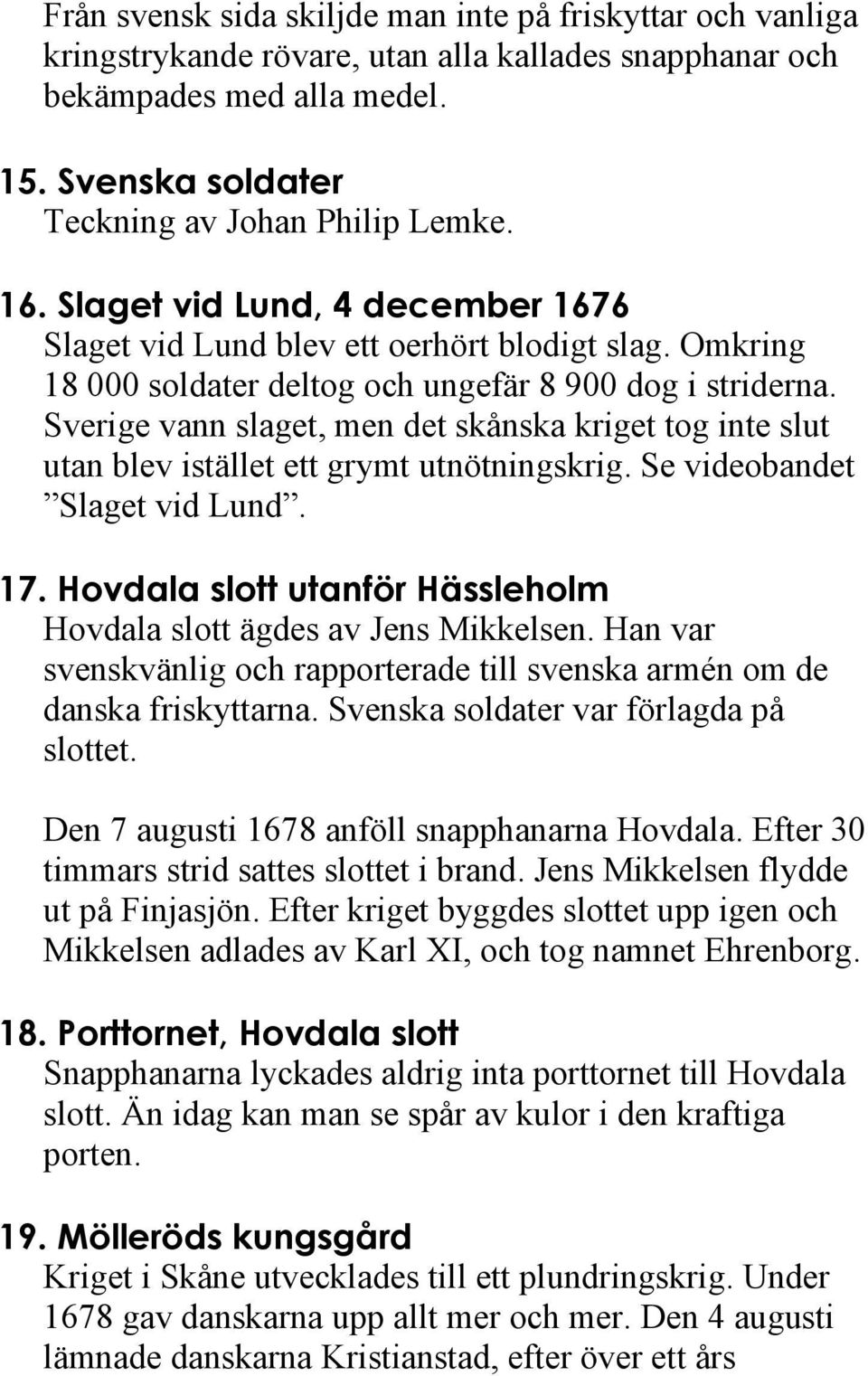 Sverige vann slaget, men det skånska kriget tog inte slut utan blev istället ett grymt utnötningskrig. Se videobandet Slaget vid Lund. 17.