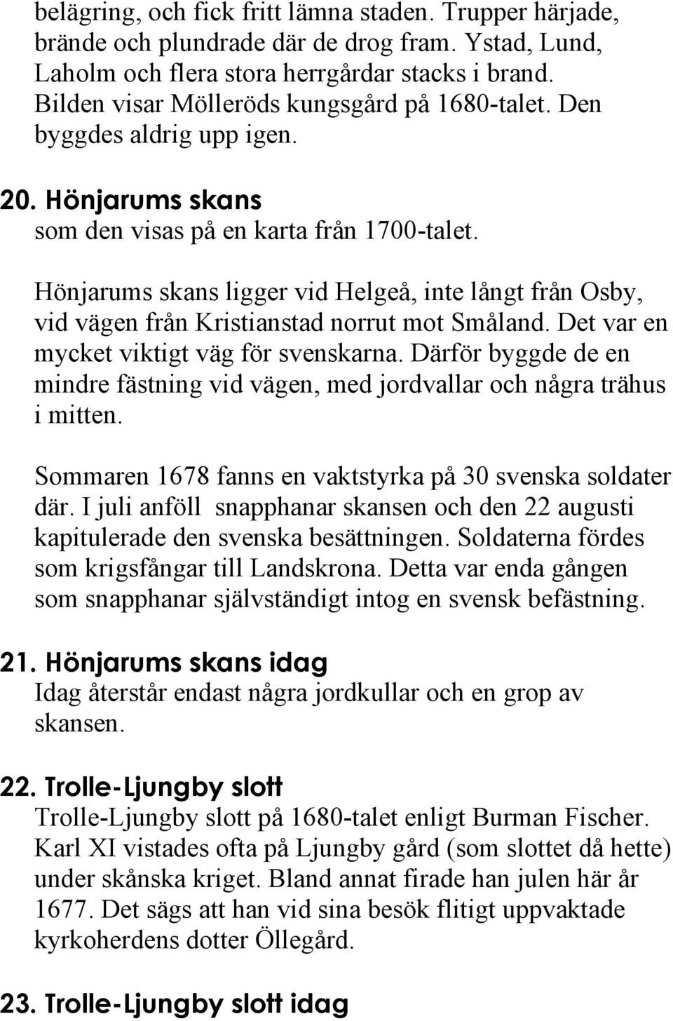 Hönjarums skans ligger vid Helgeå, inte långt från Osby, vid vägen från Kristianstad norrut mot Småland. Det var en mycket viktigt väg för svenskarna.