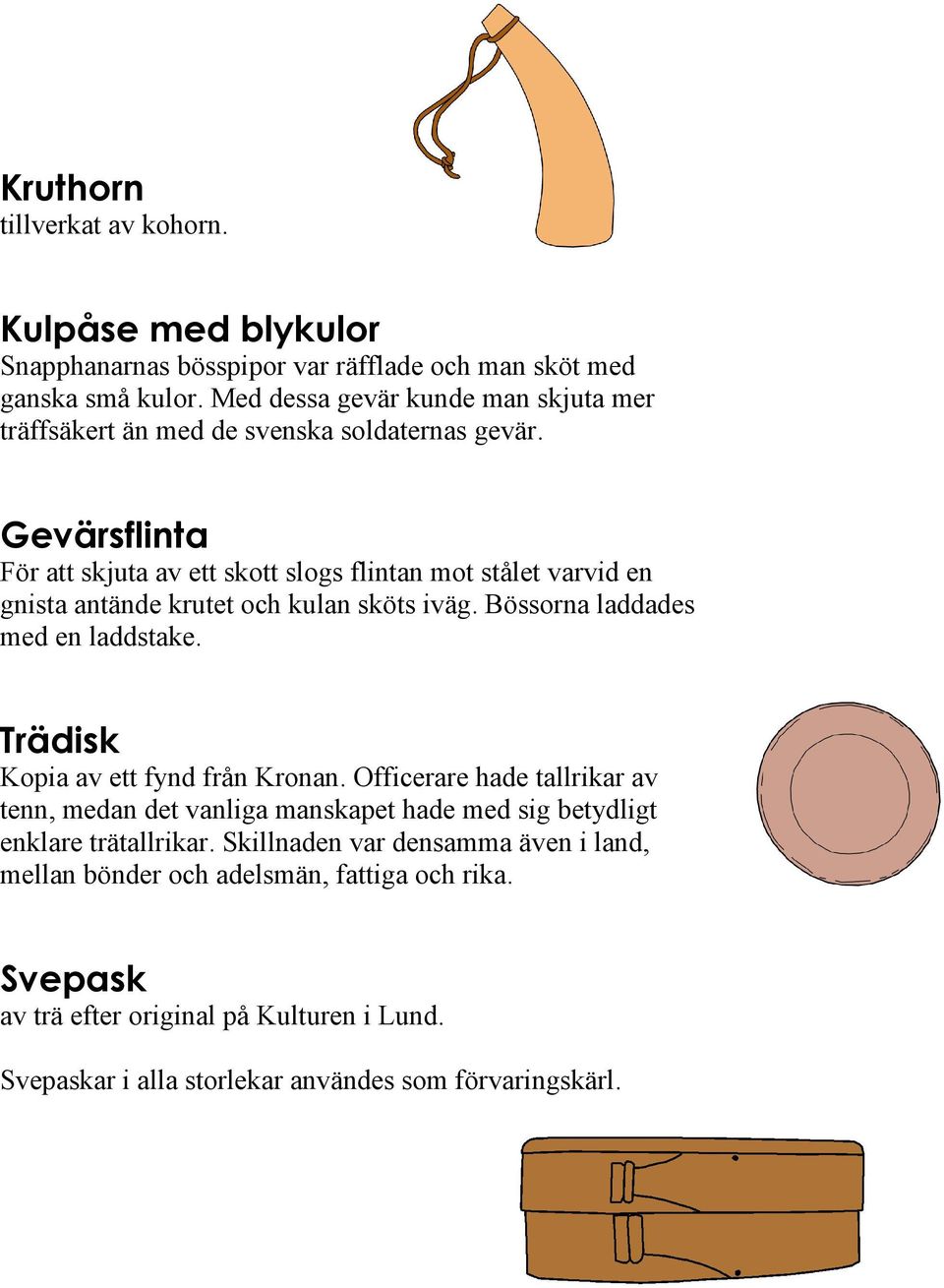 Gevärsflinta För att skjuta av ett skott slogs flintan mot stålet varvid en gnista antände krutet och kulan sköts iväg. Bössorna laddades med en laddstake.