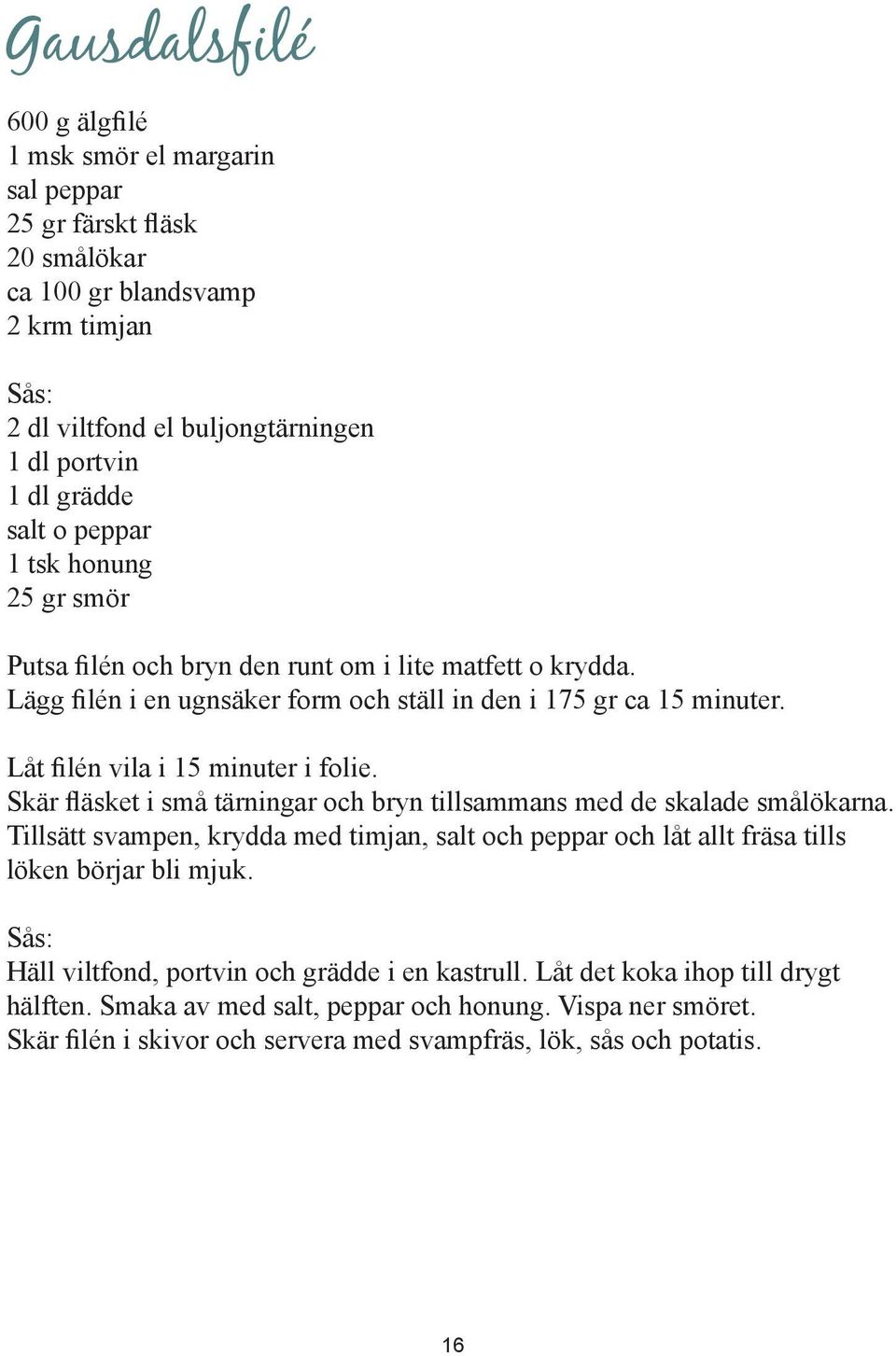 Skär fläsket i små tärningar och bryn tillsammans med de skalade smålökarna. Tillsätt svampen, krydda med timjan, salt och peppar och låt allt fräsa tills löken börjar bli mjuk.