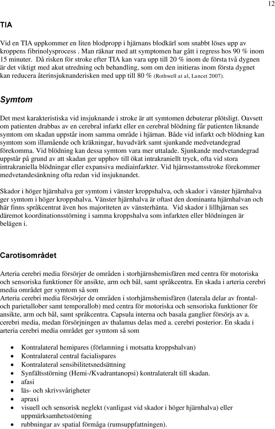 återinsjuknanderisken med upp till 80 % (Rothwell at al, Lancet 2007). Symtom Det mest karakteristiska vid insjuknande i stroke är att symtomen debuterar plötsligt.