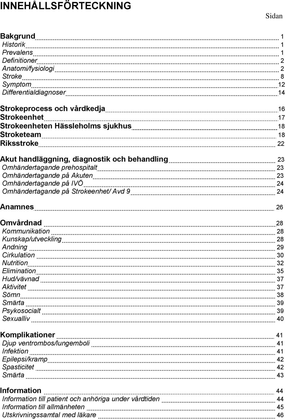 Omhändertagande på Strokeenhet/ Avd 9 24 Anamnes 26 Omvårdnad 28 Kommunikation 28 Kunskap/utveckling 28 Andning 29 Cirkulation 30 Nutrition 32 Elimination 35 Hud/vävnad 37 Aktivitet 37 Sömn 38 Smärta