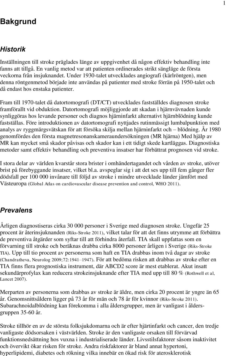 Under 1930-talet utvecklades angiografi (kärlröntgen), men denna röntgenmetod började inte användas på patienter med stroke förrän på 1950-talet och då endast hos enstaka patienter.