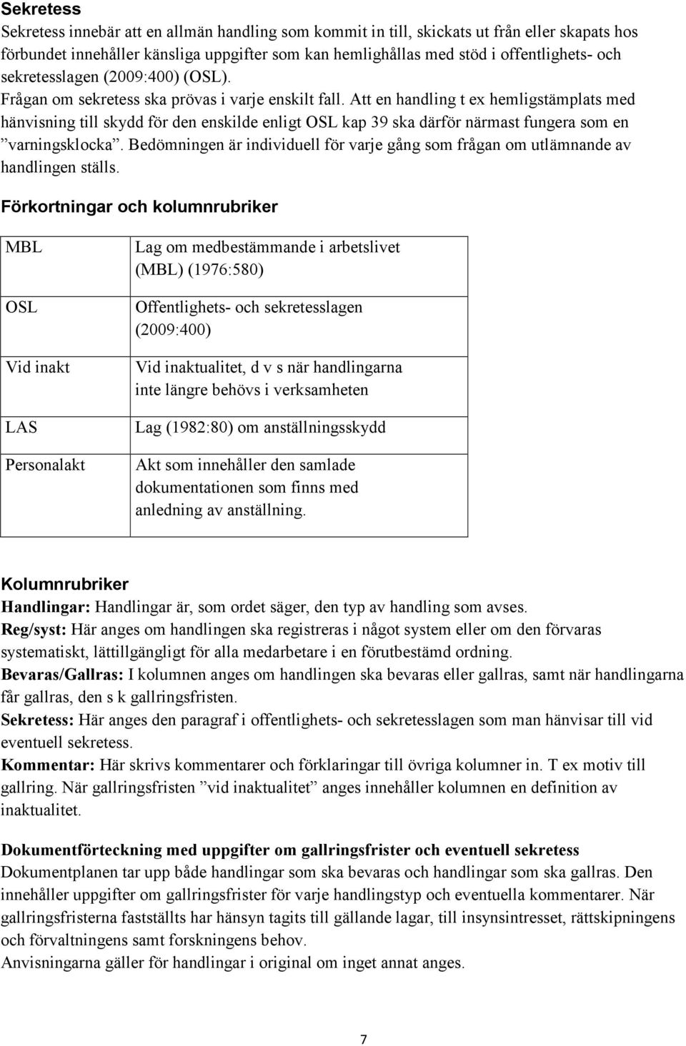 Att en handling t ex hemligstämplats med hänvisning till skydd för den enskilde enligt OSL kap 39 ska därför närmast fungera som en varningsklocka.