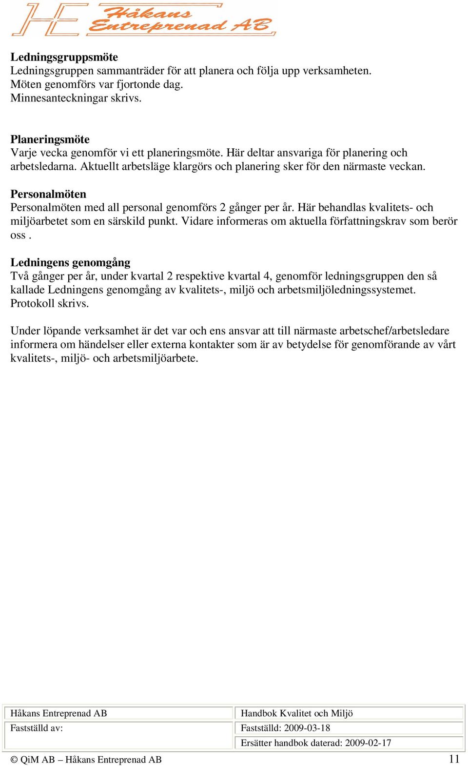 Personalmöten Personalmöten med all personal genomförs 2 gånger per år. Här behandlas kvalitets- och miljöarbetet som en särskild punkt. Vidare informeras om aktuella författningskrav som berör oss.