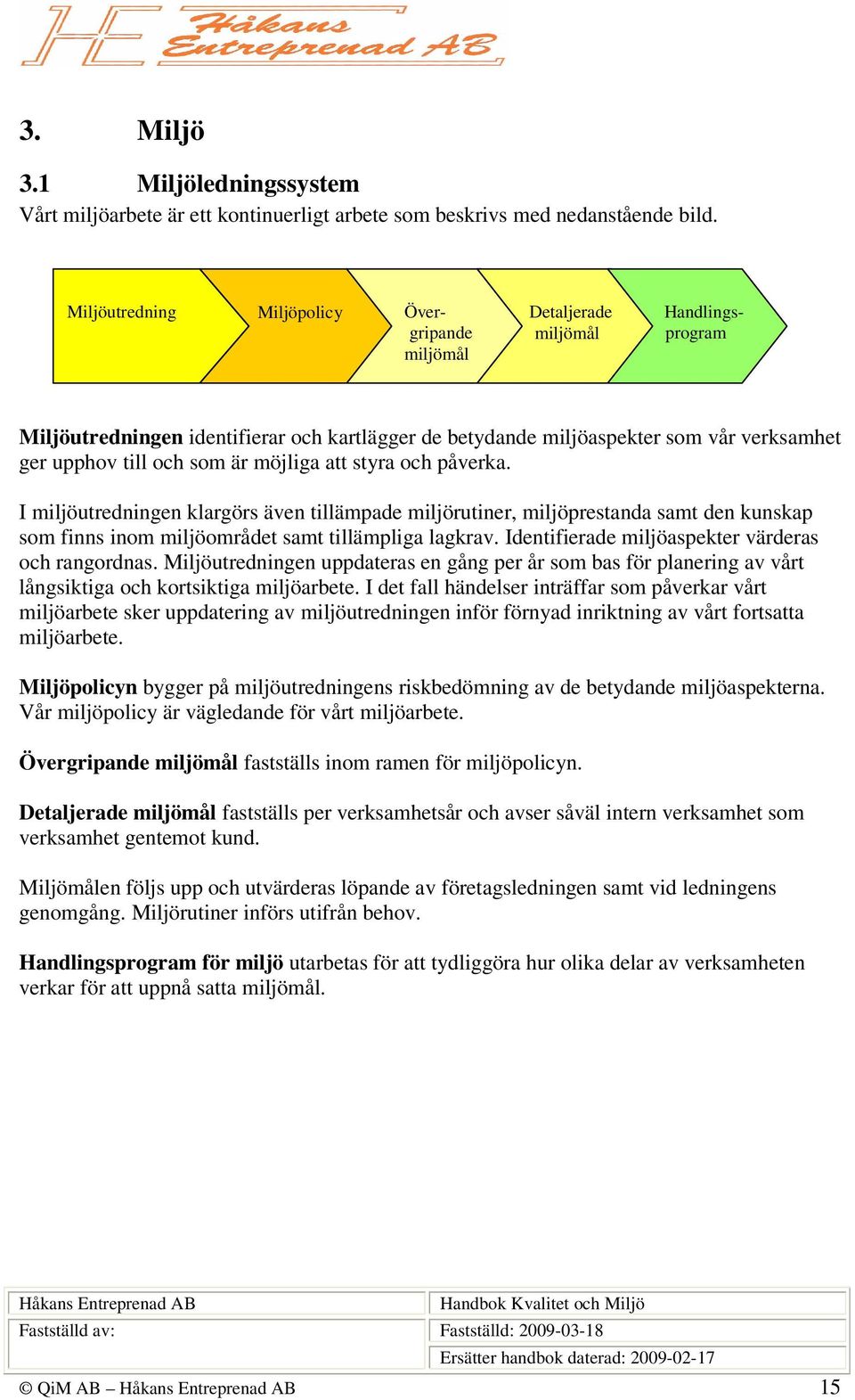 som är möjliga att styra och påverka. I miljöutredningen klargörs även tillämpade miljörutiner, miljöprestanda samt den kunskap som finns inom miljöområdet samt tillämpliga lagkrav.