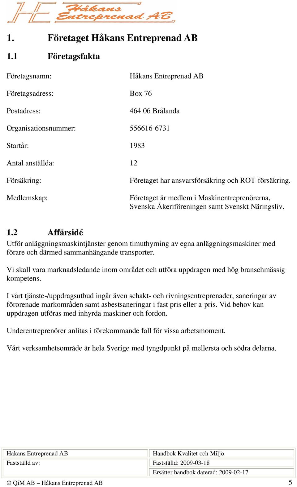 ansvarsförsäkring och ROT-försäkring. Företaget är medlem i Maskinentreprenörerna, Svenska Åkeriföreningen samt Svenskt Näringsliv. 1.