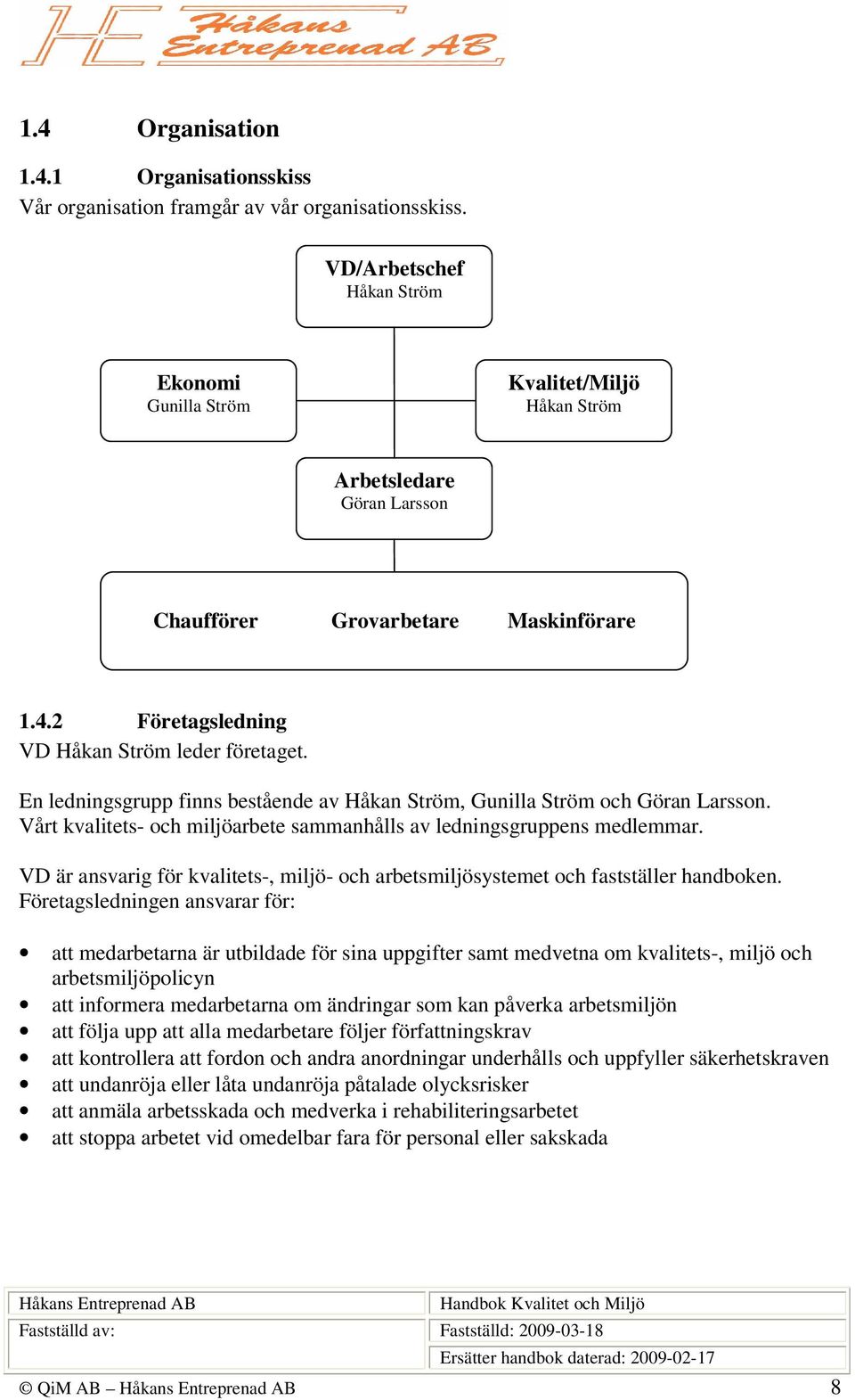 En ledningsgrupp finns bestående av Håkan Ström, Gunilla Ström och Göran Larsson. Vårt kvalitets- och miljöarbete sammanhålls av ledningsgruppens medlemmar.