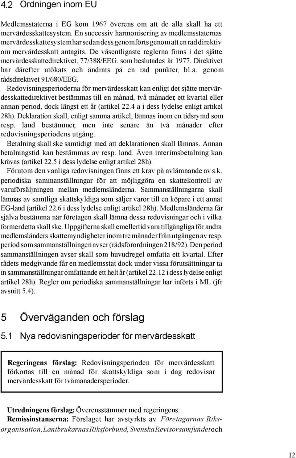 De väsentligaste reglerna finns i det sjätte mervärdesskattedirektivet, 77/388/EEG, som beslutades år 1977. Direktivet har därefter utökats och ändrats på en rad punkter, bl.a. genom rådsdirektivet 91/680/EEG.