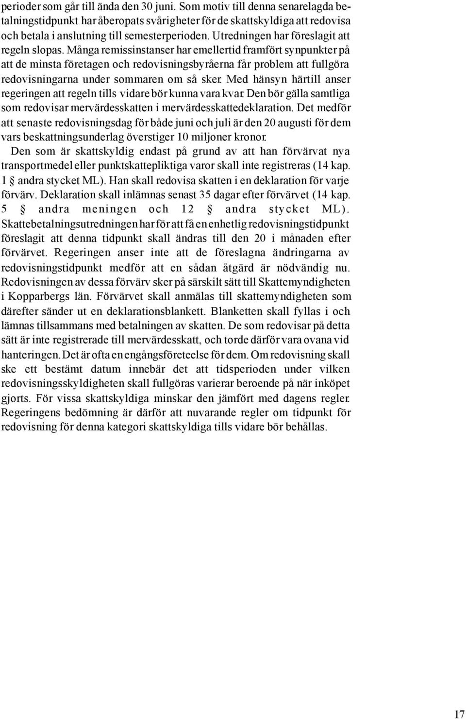 Många remissinstanser har emellertid framfört synpunkter på att de minsta företagen och redovisningsbyråerna får problem att fullgöra redovisningarna under sommaren om så sker.