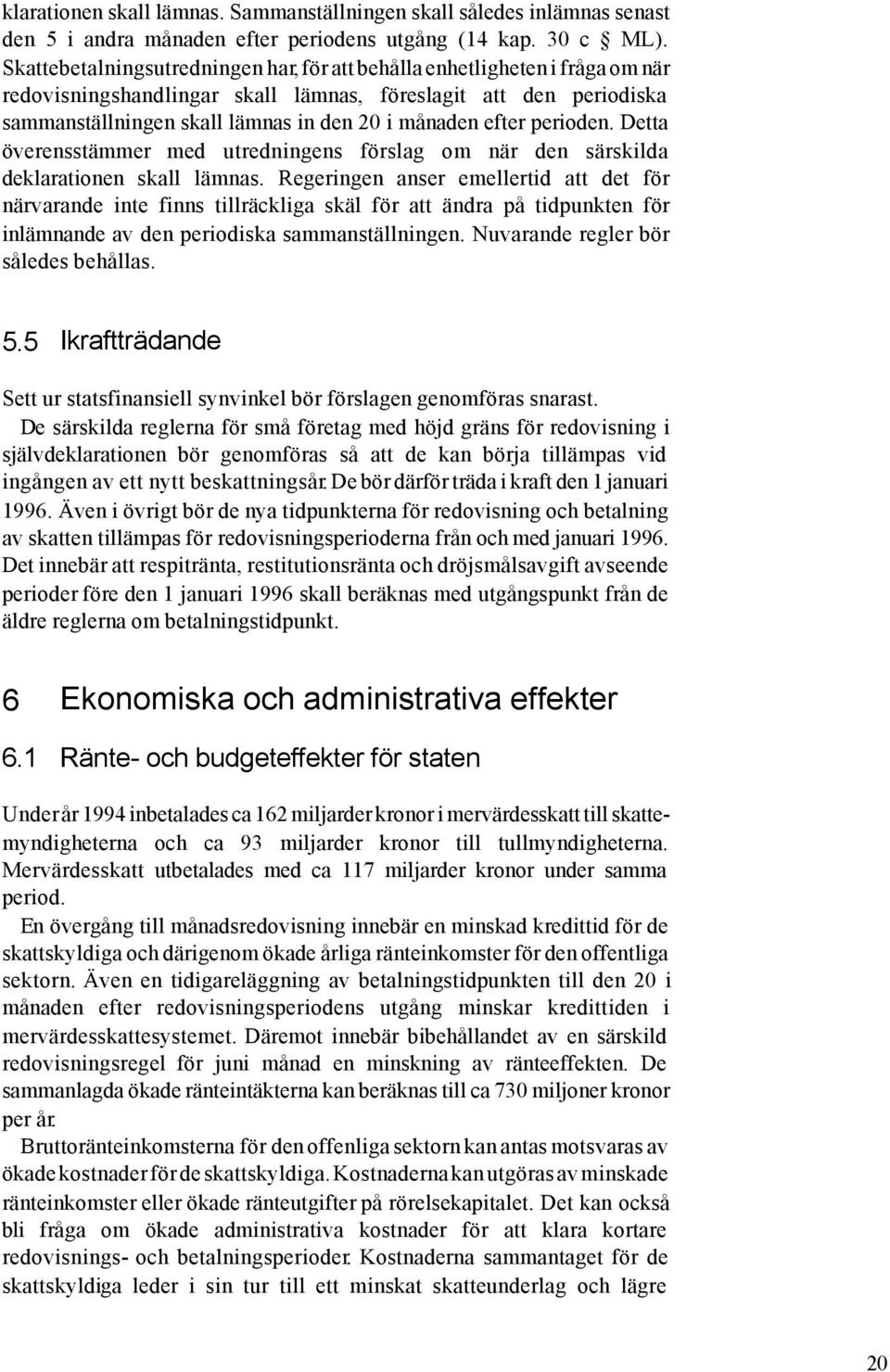 efter perioden. Detta överensstämmer med utredningens förslag om när den särskilda deklarationen skall lämnas.